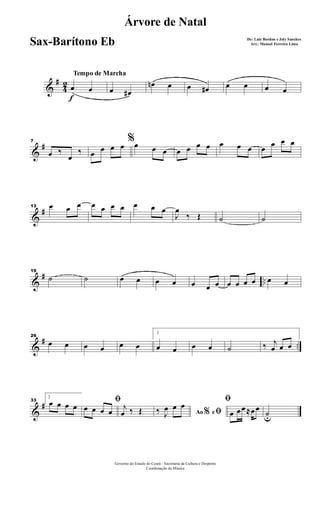 &
#
4
2
f
Tempo de Marcha
œ œ œ œ#
œn œ œ œ# œ œ œ œ
&
#7
œ ‰
œ
‰
%
œ œ œ œ œ œ œ œ œ œ œ œ œ œ œ œ œ œ
&
#13 œ œ œ œ œ œ œ œ œ œ
J
œ
‰ Œ ˙ ˙
&
# ..
19
˙ ˙ œ œ œ œ œ œ œ œ œ œ œ œ œ
&
# ..
26
œ œ œ œ œ œ
1
œ œ œ œ ˙ ‰ j
œ œ œ
&
#33
2
œ œ œ œ
ﬁ
œ œ œ œ
j
œ ‰ Œ Ao e% ﬁ‰ J
œ œ œ
ﬁ
œ œœ≈œœ
˙u
Governo do Estado do Ceará - Secretaria da Cultura e Desporto
Coordenação de Música
Árvore de Natal
De: Luiz Bordon e Joly Sanches
Arr.: Manoel Ferreira LimaSax-Barítono Eb
 