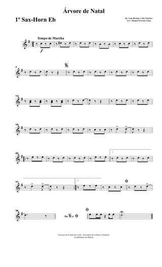 &
#
4
2
f
Tempo de Marcha
‰ œ ‰ œ ‰ œ# ‰ œ ‰ œ ‰ œ ‰ œ ‰ œ ‰ œ ‰ œ ‰ œ ‰ œ
&
#7
‰ œ ‰ œ
%
J
œ ‰ Œ ‰ œ ‰ œ ‰ œ ‰ œ ‰ œ ‰ œ ‰ œ ‰ œ
&
#13
‰ œœ ‰ œœ ‰ œœ ‰ œœ ‰ œ ‰ œ
J
œ ‰ Œ ‰ œ ‰ œ ‰ œ ‰ œ
&
#19
‰ œ ‰ œ ‰ œ ‰ œ ‰ œ ‰ œ ‰ œ ‰ œ ‰ œ>
J
œ>
J
œ ‰ Œ
&
# ..
25
‰ œ ‰ œ ‰ œ ‰ œ ‰ œ ‰ œ ‰ œ ‰ œ
1
‰ œ ‰ œ ‰ œ ‰ œ
&
# ..
31
‰ œ>
J
œ>
J
œ ‰ Œ
2
‰ œ ‰ œ
ﬁ
‰ œ ‰ œ ‰ œ ‰ œ>
&
#36
Ao e% ﬁ.œ ‰
ﬁ
œ œ œ ≈ œ œ ˙U
Governo do Estado do Ceará - Secretaria da Cultura e Desporto
Coordenação de Música
Árvore de Natal
De: Luiz Bordon e Joly Sanches
Arr.: Manoel Ferreira Lima1º Sax-Horn Eb
 