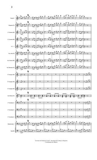 &
&
&
&
&
&
&
&
&
&
&
&
?
?
?
?
?
bb
#
#
#
#
bb
bb
bb
bb
Flauta C
Requinta Eb
1º Clarinete Bb
2º Clarinete Bb
Bb Cl. 3
Sax-Altos Eb
Sax-Tenores Bb
Sax-Barítono Eb
1º Trompete Bb
2º Trompete Bb
3º Trompete Bb
Sax-Hornes Eb
1º Trombone C
2º Trombone C
3º Trombone C
Bombardino C
Tuba Bb
8 %œ œ œ œ
8 %œ œ œ œ
œ
œ œ œ
œ
œ œ œ
œ
œ œ œ
8 %œœ œ œ œ
œ
œ œ œ
œ œ œ œ
8 %
J
œ ‰ Œ
j
œ ‰ Œ
j
œ ‰ Œ
8 %
J
œœœ ‰ Œ
8 %
J
œ
‰ Œ
J
œ
‰ Œ
J
œ
‰ Œ
8 %
œ œ œ œ
œ œ œ œ
œ œ œ
œ œ œ
œ œ œ
œ œ œ
œ œ œ
œ œ œ
œ œ œ
œ œ œ
∑
∑
∑
‰ œœœ ‰ œœœ
∑
∑
∑
œ œ œ
œ ‰ œ ‰
œ œ œ œ
œ œ œ œ
œ œ œ œ
œ œ œ œ
œ œ œ œ
œ œ œ œ
œ œ œ œ
œ œ œ œ
∑
∑
∑
‰ œœœ ‰ œœœ
∑
∑
∑
œ œ œ œ
œ ‰ œ ‰
œ œ œ
œ œ œ
œ œ œ
œ œ œ
œ œ œ
œ œ œ
œ œ œ
œ œ œ
∑
∑
∑
‰ œœœ ‰ œœœ
∑
∑
∑
œ œ œ
œ ‰ œ ‰
œ œ œ œ
œ
œ œ œ
œ
œ œ œ
œ
œ œ œ
œ œ œ œ
œ œ œ œ
œ œ œ œ
œ
œ œ œ
∑
∑
∑
‰ œœœ ‰ œœœ
∑
∑
∑
œ œ œ œ
œ ‰ œ ‰
œ œ œ
œ œ œ
œ œ œ
œ œ œ
œ œ œ
œ œ œ
œ œ œ
œ œ œ
∑
∑
∑
‰ œœœœ
‰ œœœœ
∑
∑
∑
œ œ œ
œ ‰ œ ‰
œ œ œ œ
œ œ œ œ
œ œ œ œ
œ œ œ œ
œ œ œ œ
œ œ œ œ
œ œ œ œ
œ œ œ œ
∑
∑
∑
‰ œœœœ
‰ œœœœ
∑
∑
∑
œ œ œ œ
œ ‰ œ ‰
œ œ œ
œ œ œ
œ œ œ
œ œ œ
œ œ œ
œ œ œ
œ œ œ
œ œ œ
∑
∑
∑
‰ œœœ ‰ œœœ
∑
∑
∑
œ œ œ
J
œ
‰ œ œ
J
œ
‰ Œ
J
œ
‰ Œ
J
œ ‰ Œ
J
œ ‰ Œ
J
œ ‰ Œ
J
œ
‰ Œ
J
œ ‰ Œ
J
œ
‰ Œ
‰ j
œ œ œ
‰ j
œ œ œ
‰ j
œ œ œ
J
œœœ ‰ Œ
‰ J
œ œ œ
‰ J
œ œ œ
‰ J
œ œ œ
œ œ œ œ
œ œ œ œ
Governo do Estado do Ceará - Secretaria da Cultura e Desporto
Coordenação de Música
2
 