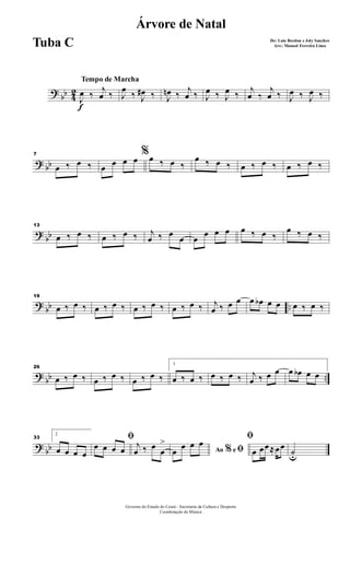 ?
bb 4
2
Tempo de Marcha
f
J
œ ‰
j
œ ‰ J
œ
‰ J
œ# ‰ J
œn ‰
j
œ ‰ J
œ ‰ J
œ ‰
j
œ ‰
j
œ ‰ J
œ ‰ J
œ ‰
? bb
7
œ ‰ œ ‰
%
œ œ œ œ œ ‰ œ ‰
œ ‰ œ ‰ œ ‰ œ ‰ œ ‰ œ ‰
?
bb
13
œ ‰ œ ‰ œ ‰ œ ‰ j
œ ‰ œ
œ œ
œ œ œ œ ‰ œ ‰
œ ‰ œ ‰
?
bb ..
19
œ ‰ œ ‰ œ ‰ œ ‰ œ ‰ œ ‰ œ ‰ œ ‰ j
œ ‰ œ œ œ œb œ œ œ ‰ œ ‰
?
bb ..
26
œ ‰ œ ‰ œ ‰ œ ‰ œ ‰ œ ‰
1
œ ‰ œ ‰ œ ‰ œ ‰ j
œ ‰ œ œ œ œb œ œ
?
bb
33
2
œ œ œ œ
ﬁ
œ œ œ œ
j
œ ‰ œ
œ
>
Ao e% ﬁœ
œ œ œ
ﬁ
œ œœ≈œœ
˙u
Governo do Estado do Ceará - Secretaria da Cultura e Desporto
Coordenação de Música
Árvore de Natal
De: Luiz Bordon e Joly Sanches
Arr.: Manoel Ferreira LimaTuba C
 