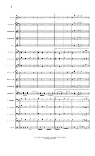 &
&
&
&
&
&
&
&
&
&
&
&
?
?
?
?
?
bb
#
#
#
#
bb
bb
bb
bb
..
..
..
..
..
..
..
..
..
..
..
..
..
..
..
..
..
..
..
..
..
..
..
..
..
..
..
..
..
..
..
..
..
..
Flauta C
Requinta Eb
1º Clarinete Bb
2º Clarinete Bb
Bb Cl. 3
Sax-Altos Eb
Sax-Tenores Bb
Sax-Barítono Eb
1º Trompete Bb
2º Trompete Bb
3º Trompete Bb
Sax-Hornes Eb
1º Trombone C
2º Trombone C
3º Trombone C
Bombardino C
Tuba Bb
25
∑
25
∑
∑
∑
∑
25
œœ œœ
œœ œœ
œ œ
25
∑
∑
∑
25
‰ œœœ ‰ œœœ
25 œ œ
œ œ
œ œ
25 œ œ
œ ‰ œ ‰
∑
∑
∑
∑
∑
œœ œœ
œœ œœ
œ œ
∑
∑
∑
‰ œœœ ‰ œœœ
œ œ
œ œ
œ œ
œ œ
œ ‰ œ ‰
∑
∑
∑
∑
∑
œœ œœ
œœ œœ
œ œ
∑
∑
∑
‰ œœœ ‰ œœœ
œ œ
œ œ
œ œ
œ œ
œ ‰ œ ‰
∑
∑
∑
∑
∑
œœ œœ
œœ œœ
œ œ
∑
∑
∑
‰ œœœ ‰ œœœ
œ œ
œ œ
œ œ
œ œ
œ ‰ œ ‰
1
∑
1
∑
∑
∑
∑
1
œœ œœ
œœ œœ
œ œ
1
∑
∑
∑
1
‰ œœœ ‰ œœœ
1
œ œ
œ œ
œ œ
1
œ œ
œ ‰ œ ‰
∑
∑
∑
∑
∑
œœ œœ
œœ œœ
œ œ
∑
∑
∑
‰ œœœ ‰ œœœ
œ œ
œ œ
œ œ
œ œ
œ ‰ œ ‰
‰
œ>
J
œ>
‰
œ>
J
œ>
‰ œ>
J
œ>
‰ œ>
J
œ>
‰ œ
>
j
œ
>
˙˙
˙˙
˙
‰
œ>
J
œ>
‰ œ>
J
œ>
‰ œ>
J
œ>
‰ œœœ
>
J
œœœ
>
˙
˙
˙
˙
j
œ ‰ œ œ
.œ
‰
.œ
‰
.œ ‰
.œ ‰
.œ ‰
‰ j
œœ œœ œœ
‰
J
œœ œœ œœ
‰ j
œ œ œ
.œ
‰
.œ ‰
.œ ‰
J
œœœ ‰ Œ
‰ J
œ œ œ
‰ J
œ œ œ
‰
J
œ œ œ
‰ J
œ œ œ
œ œb œ œ
Governo do Estado do Ceará - Secretaria da Cultura e Desporto
Coordenação de Música
4
 