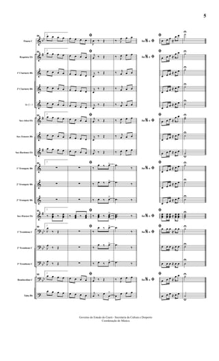 &
&
&
&
&
&
&
&
&
&
&
&
?
?
?
?
?
bb
#
#
#
#
bb
bb
bb
bb
Flauta C
Requinta Eb
1º Clarinete Bb
2º Clarinete Bb
Bb Cl. 3
Sax-Altos Eb
Sax-Tenores Bb
Sax-Barítono Eb
1º Trompete Bb
2º Trompete Bb
3º Trompete Bb
Sax-Hornes Eb
1º Trombone C
2º Trombone C
3º Trombone C
Bombardino C
Tuba Bb
33
2
œ œ œ œ
33
2
œ œ œ œ
œ œ œ œ
œ œ œ œ
œ œ œ œ
33
2
œ œ œ œ
œ œ œ œ
œ œ œ œ
33
2
∑
∑
∑
33
2
‰ œœœ ‰ œœœ
33
2
J
œ
‰ Œ
J
œ ‰ Œ
J
œ ‰ Œ
33
2
œ œ œ œ
œ œ œ œ
ﬁœ œ œ œ
ﬁ
œ œ œ œ
œ œ œ œ
œ œ œ œ
œ œ œ œ
ﬁ
œ œ œ œ
œ œ œ œ
œ œ œ œ
ﬁ
∑
∑
∑
ﬁ
‰ œœœ ‰ œœœ
ﬁ
∑
∑
∑
ﬁ
œ œ œ œ
œ œ œ œ
J
œ ‰ Œ
j
œ ‰ Œ
j
œ
‰ Œ
j
œ
‰ Œ
j
œ
‰ Œ
j
œ ‰ Œ
j
œ
‰ Œ
j
œ ‰ Œ
‰
œ ‰ œ>
‰ œ ‰ œ>
‰ œ ‰ œ>
‰ œœœ ‰ œœœ
>
‰
œ ‰ œ>
‰
œ ‰ œ>
‰ œ ‰ œ>
j
œ ‰ Œ
j
œ ‰ œ œ
>
Ao e% ﬁ‰ J
œ œ œ
Ao e% ﬁ‰ J
œ œ œ
‰ j
œ œ œ
‰ j
œ œ œ
‰ j
œ œ œ
Ao e% ﬁ‰ J
œ œ œ
‰ j
œ œ œ
‰ J
œ œ œ
Ao e% ﬁ
.œ
‰
.œ ‰
.œ ‰
Ao e% ﬁ...œœœ ‰
Ao e% ﬁ
.œ
‰
.œ
‰
.œ ‰
Ao e% ﬁ‰ J
œ œ œ
œ œ œ œ
ﬁ
œ œ œ ≈
œ œ
ﬁ
œ œ œ ≈
œ œ
œ œ œ ≈ œ œ
œ œ œ ≈ œ œ
œ œ œ ≈ œ œ
ﬁ
œ œ œ ≈
œ œ
œ œ œ ≈ œ œ
œ œ œ ≈ œ œ
ﬁ
œ œ œ ≈ œ œ
œ œ œ ≈ œ œ
œ œ œ ≈ œ œ
ﬁ
œœœ
œœœ
œœœ ≈ œœœ
œœœ
ﬁœ œ œ
≈
œ œ
œ œ œ ≈ œ œ
œ œ œ ≈ œ œ
ﬁ
œ œ œ ≈
œ œ
œ œ œ ≈ œ œ
˙U
˙U
˙U
˙U
˙U
˙˙
U
˙U
˙u
˙U
˙U
˙U
˙˙˙
U
˙U
˙U
˙
U
˙U
˙u
Governo do Estado do Ceará - Secretaria da Cultura e Desporto
Coordenação de Música
5
 