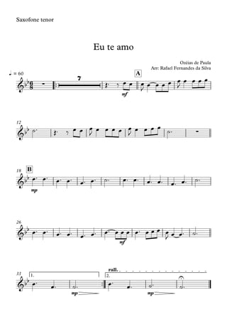 Saxofone tenor
™™
mf
q. = 60 A
12
mp
B18
mf
26
™™
mp mp
1. 2.
rall.
33
6
8&bb ∑
7
Eu te amo
Ozéias de Paula
Arr: Rafael Fernandes da Silva
&bb ∑
&bb
&bb
&bb U
Œ™ ‰ œ œ œ
J
œ œ œ œ œ
J
œ œ œ œ
˙™ Œ™ ‰ œ œ œ
J
œ œ œ œ œ
J
œ œ œ œ
˙™
œ™ œ™ œ™ œ™ œ™ œ™ ˙™ œ™ œ™ œ™ œ™ œ™ œ™ ˙™
œ™ œ™ œ™ œ™ œ™ œ™ œ™ œ œ œ œ™ œ œ œ œ
J œ œ™ ˙™
œ™
œ™ ˙™ œ™
œ™ ˙™ ˙™
 