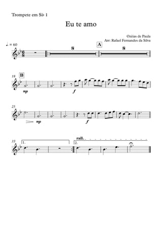 Trompete em Sib 1
™™
q. = 60 A
mp f
B18
mp f
25
™™
1. 2.
rall.
33
6
8&bb ∑
8 8
Eu te amo
Ozéias de Paula
Arr: Rafael Fernandes da Silva
&bb
&bb
&bb ∑
U
˙™ ˙™ ˙™ Œ™ ‰
œ œ œ
J
œ œ œ œ œ
J
œ œ œ œ œ™ œ œ œ
˙™
˙™ ˙™ ˙™ Œ™ ‰ œ œ œ™ œ œ œ œ
J
œ œ™ ˙™
œ™ œ™ œ™ œ™ œ™ œ™ ˙™
 