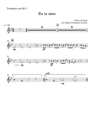 Trompete em Sib 2
™™
q. = 60 A
mp mf
B18
mp mf
25
™™
mp
1. 2.
rall.
33
6
8&bb ∑
8 8
Eu te amo
Ozéias de Paula
Arr: Rafael Fernandes da Silva
&bb
&bb
&bb ∑
U
˙™ ˙™ ˙™
Œ™ ‰ œ œ œ
J
œ œ œ œ œ
J
œ œ œ œ œ™ œ œ œ
˙™
˙™ ˙™ ˙™ Œ™ ‰ œ œ œ™ œ œ œ œ
J œ œ™ ˙™
œ™
œ™ œ™
œ™ ˙™ ˙™
 