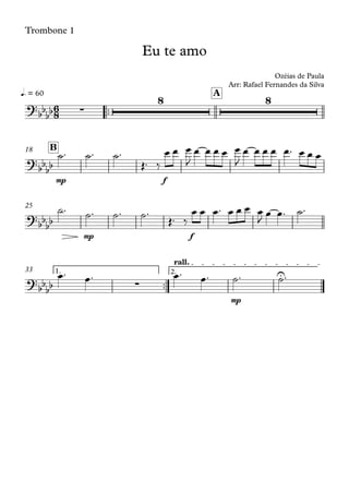 Trombone 1
™™
q. = 60 A
mp f
B18
mp f
25
™™
mp
1. 2.
rall.
33
6
8?
bbbb ∑
8 8
Eu te amo
Ozéias de Paula
Arr: Rafael Fernandes da Silva
?bbbb
?bbbb
?bbbb ∑
U
˙™ ˙™ ˙™
Œ™ ‰
œ œ œ
J
œ œ œ œ œ
J
œ œ œ œ œ™ œ œ œ
˙™ ˙™ ˙™ ˙™
Œ™ ‰
œ œ œ™ œ œ œ œ
J
œ œ™ ˙™
œ™ œ™ œ™ œ™ ˙™ ˙™
 