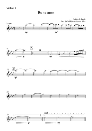 Violino 1
™™
mp mf
q. = 60
p mp
A8
mf
B18
25
™™
p mp
1. 2.
rall.
33
6
8&bbbb ∑
Eu te amo
Ozéias de Paula
Arr: Rafael Fernandes da Silva
&bbbb
5
&bbbb
&bbbb
&bbbb U
˙™ ˙™ ˙™ œ™ œ œ œ œ™ œ œ œ œ™ œ œ œ
˙™ ˙™
˙™ œ™ œ™ œ™ œ œ œ œ œ
˙™ ˙™ ˙™ œ™ œ™ ˙™ ˙™ ˙™
˙™ ˙™ ˙™ ˙™ ˙™ ˙™ ˙™ ˙™
˙™ ˙™ ˙™ ˙™ ˙™
 