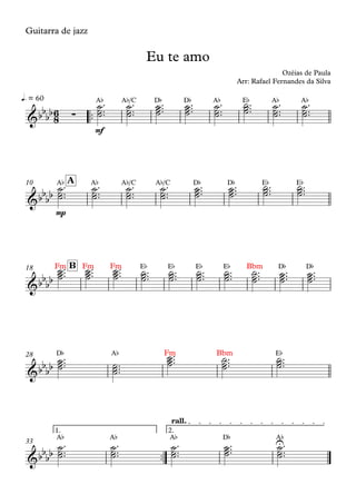Guitarra de jazz
™™
mf
A¨ A¨/C D¨ D¨ A¨ E¨ A¨ A¨q. = 60
mp
A¨ A¨ A¨/C A¨/C D¨ D¨ E¨ E¨A10
Fm Fm Fm E¨ E¨ E¨ E¨ Bbm D¨ D¨B18
D¨ A¨ Fm Bbm E¨28
™™
A¨ A¨ A¨ D¨ A¨
1. 2.
rall.
33
6
8&bb
bb ∑
Eu te amo
Ozéias de Paula
Arr: Rafael Fernandes da Silva
&bbbb
&bb
bb
&bb
bb
&bb
bb
U
˙˙˙™™
™ ˙˙˙™™
™ ˙˙˙™™™ ˙˙˙™™™ ˙˙˙™™
™ ˙˙˙™™™ ˙˙˙™™
™ ˙˙˙™™
™
˙˙˙™™
™ ˙˙˙™™
™ ˙˙˙™™
™ ˙˙˙™™
™ ˙˙˙™™™ ˙˙˙™™™ ˙˙˙™™™ ˙˙˙™™™
˙˙˙™™™ ˙˙˙™™™ ˙˙˙™™™ ˙˙˙™™™ ˙˙˙™™™ ˙˙˙™™™ ˙˙˙™™™ ˙˙˙™™™ ˙˙˙™™™ ˙˙˙™™™
˙˙˙™™™ ˙˙˙™™™
˙˙˙™™™ ˙˙˙™™™ ˙˙˙™™™
˙˙˙™™
™ ˙˙˙™™
™ ˙˙˙™™
™ ˙˙˙™™™ ˙˙˙™™
™
 