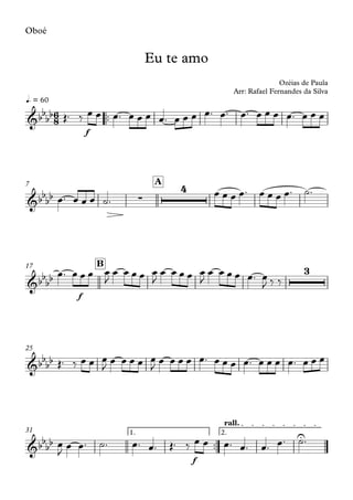 Oboé
™™
f
q. = 60
A7
f
B17
25
™™
f
1. 2.
rall.
31
6
8&bbbb
Eu te amo
Ozéias de Paula
Arr: Rafael Fernandes da Silva
&bbbb ∑
4
&bbbb
3
&bbbb
&bbbb U
Œ™ ‰ œ œ œ™ œ œ œ œ™ œ œ œ œ™ œ™ œ™ œ œ œ œ™ œ œ œ
œ™ œ œ œ ˙™
œ œ œ œ™ œ œ œ œ™ ˙™
œ™ œ œ œ œ
J
œ œ œ œ œ
J
œ œ œ œ œ
J
œ œ œ œ œ™ œ
J ‰ ‰
Œ™ ‰ œ œ œ
J œ œ œ œ œ
J œ œ œ œ œ™ œ œ œ œ™ œ œ œ œ™ œ œ œ
œ
J
œ œ™ ˙™ œ™ œ™ Œ™ ‰ œ œ œ™ œ™ œ™ œ™ ˙™
 