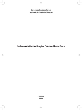 Governo do Estado do Paraná
Secretaria de Estado da Educação
Caderno de Musicalização: Canto e Flauta Doce
CURITIBA
2008
 