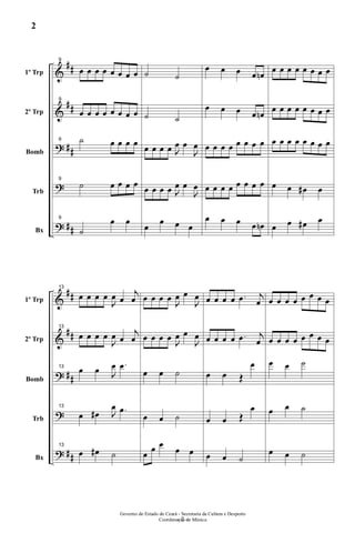 &
&
?
?
?
##
##
##
##
1º Trp
2º Trp
Bomb
Trb
Bx
9
œ œ œ œ œ œ œ œ
9
œ œ œ œ œ œ œ œ
9 ˙ œ œ œ œ
9
˙ œ œ œ œ
9
˙
œ œ
˙ ˙
˙ ˙
œ œ œ œ J
œ œ
J
œ
œ œ œ œ J
œ œ
J
œ
œ
œ œ œ
œ œ œ œ œn
œ œ œ œ œn
œ œ œ œ œ œ œ œ
œ œ œ œ œ œ œ œ
œ œ œ œ œn
œ œ œ œ œ œ œ œ
œ œ œ œ œ œ œ œ
œ œ œ œ œ œ œ œ
œ œ œ# œ
œ œ œ# œ
&
&
?
?
?
##
##
##
##
1º Trp
2º Trp
Bomb
Trb
Bx
13
œ œ œ œ
J
œ œ
j
œ
13
œ œ œ œ
J
œ œ
j
œ
13
œ œ J
œ .œ
13
œ œ# J
œ .œ
13
œ œ# ˙
œ œ œ œ J
œ œ
J
œ
œ œ œ œ J
œ œ
J
œ
œ œ ˙
œ œ ˙
œ œ œ
œ œ
œ œ œ œ .œ j
œ
œ œ œ œ .œ j
œ
œ œ Œ
œ
œ œ Œ
œ
œ œ ˙
œ œ œ œ œ œ œ œ
œ œ œ œ œ œ œ œ
œ œ ˙
œ œ ˙
œ œ ˙
- 2 -
Governo do Estado do Ceará - Secretaria da Cultura e Desporto
Coordenação de Música
2
 