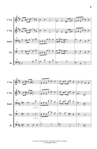 &
&
?
?
?
##
##
##
##
1º Trp
2º Trp
Bomb
Trb
Bx
33
.œ œ .œ œn œ œ
33
.œ œ .œ œn œ œ
33
œ œ# œ œ œn
33
œ œ# œ œ œb
33
˙
œ œ
œ œ ˙
œ œ
˙
œ œ œ
œ œ œ
œ œ œ
œ œ œ
œ œ œ œ
œ œ .œ# œ œ
œ œ .œ# œ œ
.œ œn .œ œ# ˙
.œ œb .œ œ# ˙
˙ ˙
œ œ œ œ œ œ
œ œ œ œ œ œ
œ œ Œ œ
œ œ Œ œ
œ œ ˙
&
&
?
?
?
##
##
##
##
1º Trp
2º Trp
Bomb
Trb
Bx
37
.œ œ# .œ œ# ˙
37
.œ œ# .œ œ# ˙
37
œ# œ ‰
.œ
37
œ# œ ‰ .œ
37
œ# œ œ œ
œ œ œ
œ œ œ
œ œ œ
œ œ œ
œ œ œ
œ œ œ
œ œ œ
œ œ œ
˙ ˙
.œ œ .œ œ œ œ
.œ œ .œ œ œ œ
.œ œ .œ œ œ œ
œ œ œ# œ
˙# ˙
œ œ œ œ
˙n ˙#
˙n ˙#
˙n ˙
˙ ˙#
- 5 -
Governo do Estado do Ceará - Secretaria da Cultura e Desporto
Coordenação de Música
5
 