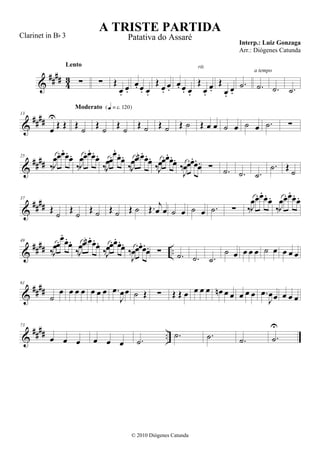 &
#### 43 ∑
Lento
∑ Œ
œ.
œ.
œ. œ. œ.
Œ
œ.
œ.
œ. œ. œ.
Œ
œ.
œ.
rit.
Œ
œ.
œ.
.˙ .˙
a tempo
.˙ .˙
&
####
13
œ
U
Œ Œ Œ ˙
Moderato {q = c 120}
Œ ˙ Œ ˙ Œ ˙ Œ ˙ Œ ˙ Œ œ œ ˙ œ ˙ œ .˙ ∑
&
####
25
‰J
œœ.œ.œ.
œ.
‰J
œœ.œ.œ.
œ.
‰J
œœ.œ.
œ.œ.
‰J
œœ. œn .
œ.œ.
‰J
œœ.œ.œ.
œ.
‰
J
œœ.œ.
œ.
œ. ∑ .˙ .˙ .˙
.˙ Œ
˙
&
####
37
Œ ˙ Œ ˙ Œ ˙ Œ ˙ Œ ˙ Œ. j
œ œ ˙ œ ˙ œ .˙ ∑ ‰J
œœ. œ.
œ. œ.
‰J
œœ. œ.
œ. œ.
&
#### ..
49
‰J
œœ.œ.
œ.
œ.
‰J
œœ. œn . œ.
œ.
‰J
œœ.œ.
œ.œ.
‰
J
œœ.œ.œ.
œ. ∑ .˙ .˙ .˙
˙ œ œ œ œ ˙ œ œ œ œ
&
####
61
˙
œ œ œ œ œ œ œ .œ
J
œœ ˙ Œ ∑ Œ Œ œ œ œ œ œn œ œ œ œ œ .œ
J
œœ œ œ œ
&
#### ..
73
œ œ œ œ œ œ .˙
.˙ .˙ .˙ .˙
U
A TRISTE PARTIDA
Interp.: Luiz Gonzaga
© 2010 Diógenes Catunda
Clarinet in Bb 3 Patativa do Assaré
Arr.: Diógenes Catunda
 