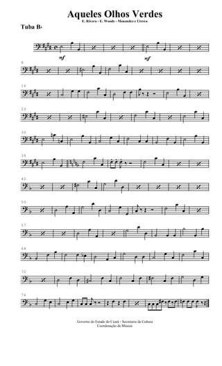 ? ##
## c
F
˙
œ
œ ‘ ‘ ‘
F
˙
œ
œ ‘ ‘
? ##
##
8
‘ ‘ ˙# œ
œ
˙ œ
œ ‘ ‘ ‘ ‘
? ##
##
16
‘ ˙
œ œ ˙ œ
œ ˙ œ œ J
œ
‰ Œ Ó ˙ œ
œ ‘
? ##
##
23
‘ ‘ ˙#
œ
œ ‘
˙ œ
œ ‘ ˙
œ
œ
? ####
30
˙
œn
œn ˙ œ
œ ˙ œ œ ˙ œ œ ˙
œ
œ ˙ œ
œ
? ##
## nn
nnb
36
˙ œ
œ
˙ œ
œ œ. œ.
J
œ.
‰ Ó ˙ œ
œ ‘ ‘
?
b
42
‘ ‘
˙# œ
œ
˙ œ
œ ‘ ‘ ‘ ‘
?
b
50
‘ ˙ œ
œ
˙
œ
œ ˙ œ
œ
j
œ ‰ Œ Ó ˙ œ
œ ‘
?
b
57
‘ ‘ ˙ œ
œ ‘
˙ œ
œ ˙ œ œ
˙
œ
œ
?
b
64
˙
œ œ ˙ œ œb ˙ œ œ
˙ œ œ ˙
œ
œ ˙ œ
œ
?
b
70
‘ ˙ œ œ ˙# œ œ ˙ œ œ ˙# œ œ ˙ œ œ
?
b
76
˙
œ œ ˙ œ œ
œ œ
j
œ ‰ Ó Œ œ Œ œ
‘ œ œ œ œ# ‰œ ‰œ œn œ œ
J
œ ‰Œ
Governo do Estado do Ceará - Secretaria da Cultura
Coordenação de Música
Aqueles Olhos Verdes
E. Rivera - E. Woods - Menendez e Utrera
Tuba Bb
ARQUIVO DE: Jorge Nobre Ipu - Ce. / Abril de 2006.
 