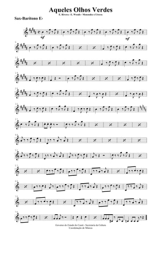 &
##### c
F
œ ‰ J
œ ‰ J
œ Œ œ ‰ J
œ ‰ J
œ Œ œ ‰ J
œ ‰ J
œ Œ œ ‰ J
œ ‰ J
œ Œ
F
œ ‰ J
œ ‰ J
œ Œ
&
##
###
6
œ ‰ J
œ
‰ J
œ
Œ œ ‰ J
œ
‰ J
œ
Œ ‘ ‘ œ ‰ J
œ ‰ J
œ Œ œ ‰ J
œ
‰ J
œ
Œ
&
##
###
12
‘ ‘ ‘ ‘ ‘ œ ‰ J
œ ‰ J
œ Œ œ ‰ J
œ
‰ J
œ
Œ
&
##
###
19
œ ‰ J
œ ‰ J
œ Œ œ Œ Ó œ ‰ J
œ
‰ J
œ
Œ ‘ ‘ ‘ œ ‰ J
œ ‰ J
œ Œ
&
##
###
26
œ ‰ J
œ ‰ J
œ Œ œ ‰ J
œ
‰ J
œ
Œ ‘ œ ‰
J
œ ‰
J
œ Œ ‘ œ ‰
J
œ ‰
J
œ Œ
&
#####
nnnnn
32
œ ‰ J
œ ‰ J
œ Œ œ ‰ J
œ
‰ J
œ
Œ œ ‰
J
œ ‰
J
œ Œ œ ‰ J
œ ‰ J
œ Œ œ ‰ J
œ ‰ J
œ Œ
&
37
œ ‰ J
œ
‰ J
œ
Œ œ. œ.
J
œ. ‰ Ó J
œ ‰ ‰ J
œ
‰ J
œ
Œ ‘ ‘ ‘ ‘
&
44
j
œ ‰ ‰ J
œ ‰ J
œ Œ j
œ
‰ ‰ j
œ ‰ j
œ Œ ‘ ‘ ‘ ‘ ‘
&
51
j
œ ‰ ‰ J
œ ‰ J
œ Œ j
œ
‰ ‰ j
œ ‰ j
œ Œ j
œ ‰ ‰ J
œ ‰ J
œ Œ j
œ ‰ Œ Ó
J
œ ‰ ‰ J
œ
‰ J
œ
Œ ‘
&
57
‘ ‘ œ ‰ ‰ œ ‰ J
œ Œ œ ‰ ‰ œ ‰ J
œ Œ
œ
‰ ‰ œ ‰
j
œ Œ ‘ œ ‰ ‰ œ ‰ J
œ Œ
&
64
‘ œ ‰ ‰ œ Œ j
œ ‰ œ ‰ ‰ œ ‰ J
œ Œ
œ
‰ ‰ œ ‰ j
œ Œ œ ‰ ‰ œ ‰ J
œ Œ
œ
‰ ‰ œ ‰ j
œ Œ
&
70
‘ œ ‰ ‰ œ ‰ J
œ Œ ‘ œ
‰ ‰ œ ‰ j
œ Œ œ ‰ ‰ œ ‰ J
œ Œ
œ
‰ ‰ œ ‰
j
œ Œ
&
76
œ ‰ ‰ œ ‰ J
œ Œ ‘ œ œ
j
œ ‰ Ó Œ œ Œ œ ‘ œ œ œ
œ#
‰
œ ‰ œ œn œ œ
j
œ
‰Œ
Governo do Estado do Ceará - Secretaria da Cultura
Coordenação de Música
Aqueles Olhos Verdes
E. Rivera - E. Woods - Menendez e Utrera
Sax-Barítono Eb
ARQUIVO DE: Jorge Nobre Ipu - Ce. / Abril de 2006.
 