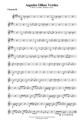 &
#### c
F
œ ‰
J
œ ‰
J
œ Œ ‘ ‘ ‘
F
œ ‰
J
œ ‰
J
œ Œ ‘ ‘
&
##
##
8
‘ ‘ œ
‰ j
œ ‰ j
œ Œ œ ‰
J
œ ‰
J
œ Œ ‘ ‘ ‘ ‘
&
####
16
‘
œ
‰ j
œ ‰ j
œ Œ œ ‰ J
œ ‰ J
œ Œ œ ‰ j
œ ‰ j
œ Œ œ Œ Ó œ ‰
J
œ ‰
J
œ Œ
&
####
22
‘ ‘ ‘
œ
‰ j
œ ‰ j
œ Œ
œ
‰ j
œ ‰ j
œ Œ œ ‰ J
œ ‰ J
œ Œ ‘
&
####
29
œ
‰ j
œ
‰ j
œ
Œ ‘
œ
‰ j
œ
‰ j
œ
Œ
œ
‰ j
œ ‰ j
œ Œ œ ‰
J
œ ‰
J
œ Œ
&
#### nnnnb
34
œ
‰ j
œ ‰ j
œ Œ œ ‰
J
œ ‰
J
œ Œ œ ‰
J
œ ‰
J
œ Œ œ ‰ J
œ ‰ J
œ Œ œ. œ.
j
œ.
‰ Ó
& b
39
j
œ ‰ ‰ J
œ ‰ J
œ Œ ‘ ‘ ‘ j
œ ‰ ‰ J
œ ‰ J
œ Œ j
œ
‰ ‰
j
œ ‰
j
œ Œ
& b
45
j
œ
‰ ‰ j
œ
‰ j
œ
Œ ‘ ‘ ‘ ‘ ‘ j
œ
‰ ‰ j
œ ‰ j
œ Œ
& b
52
j
œ
‰ ‰ j
œ
‰ j
œ
Œ j
œ
‰ ‰ j
œ ‰ j
œ Œ j
œ
‰ Œ Ó j
œ ‰ ‰ J
œ ‰ J
œ Œ ‘ ‘
& b
58
‘ œ ‰ ‰ œ ‰ j
œ Œ
œ
‰ ‰ œ ‰ j
œ Œ
œ
‰ ‰ œ
‰ j
œ
Œ ‘
œ
‰ ‰ œ ‰ j
œ Œ
& b
64
‘ œ ‰ ‰ œ Œ j
œ
‰
œ
‰ ‰ œ ‰ j
œ Œ
œ
‰ ‰ œ
‰ j
œ
Œ
œ
‰ ‰ œ ‰ j
œ Œ
& b
69
œ
‰‰ œ
‰ j
œ
Œ ‘
œ
‰ ‰ œ ‰ j
œ Œ ‘
œ
‰ ‰ œ
‰ j
œ
Œ
œ
‰ ‰ œ ‰
j
œ Œ
œ
‰ ‰ œ
‰ j
œ
Œ
& b
76
œ
‰‰œ ‰ j
œ Œ
œ
‰ ‰œ ‰ j
œ Œ
œ œ
j
œ
‰ Ó Œ œ Œ œ ‘ œ œ œ œ#
‰
œ
‰
œ œn œ œ
j
œ
‰Œ
Governo do Estado do Ceará - Secretaria da Cultura
Coordenação de Música
Aqueles Olhos VerdesE. Rivera - E. Woods - Menendez e Utrera
Clarone Bb
ARQUIVO DE: Jorge Nobre Ipu - Ce. / Abril de 2006.
 