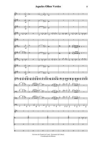 &
&
&
&
&
&
&
&
&
&
&
?
?
?
?
&
ã
ã
ã
##
####
##
##
####
####
##
###
####
#####
####
####
##
###
##
##
##
##
##
F
F
F
F
F
F
29
Ó ‰ .œ
>
29
Ó ‰ .œ>
Ó ‰ .œ>
œ
‰ j
œ ‰ j
œ Œ
29
∑
Ó ‰
.œ>
.œ J
œ
J
œ
.œ>
œ
‰
J
œ ‰
J
œ Œ
29
Ó ‰ .œ>
Ó ‰ .œ>
29
‰ œœœœ
j
œœœœ
‰ œœœœ
‰ œœœœ
29 .œ
J
œ
J
œ
.œ>
.œ
J
œ
J
œ .œ>
29 .œ
J
œ
J
œ
.œ>
˙
œ
œ
29
∑
«
2
‘
29
‘
wb
wn
wn
‘
∑
wn
wn
‘
wn
wn
‰ œœœœn
j
œœœœ
‰ œœœœ
‰ œœœœ
Œ ‰ J
œ œ œ œ œ
Œ ‰ J
œ œ œ œ œ
Œ ‰ J
œ œ œ œ œ
˙
œb
œb
∑
‘
‘
˙
j
œ .œ
â
˙
J
œ .œ
â
˙
J
œ .œ
â
œ
‰ j
œ ‰ j
œ Œ
∑
˙
J
œ .œ
ä
˙
J
œ .œ
â
œ ‰
J
œ ‰
J
œ Œ
˙
J
œ .œ
â
˙
J
œ .œ
â
‰ œœœ
j
œœœ ‰ œœœ ‰ œœœ
.œ
J
œ œ
Œ
.œ
J
œ œ Œ
.œ
J
œ œ Œ
˙
œ
œ
∑
«
2
‘
‘
w#
w#
w#
œ
‰ j
œ ‰ j
œ Œ
∑
w#
w#
œ ‰ J
œ ‰ J
œ Œ
w#
w#
‰ œœœœ#
j
œœœœ ‰ œœœœ ‰ œœœœ
Œ ‰ J
œ œ œ œ œ
Œ ‰ J
œ œ œ œ œ
Œ ‰ J
œ œ œ œ œ
˙ œ œ
∑
‘
‘
∑
∑
∑
œ ‰ J
œ ‰ J
œ Œ
∑
ww#
ww#
œ ‰ J
œ
‰ J
œ
Œ
∑
∑
‰ œœœ
#
J
œœœ ‰ œœœ ‰ œœœ
.œ>
J
œ> œ œ>
.œ>
J
œ> œ œ>
.œ>
J
œ> œ œ>
˙ œ œ
∑
«
2
‘
‘
∑
∑
∑
œ
‰ j
œ ‰ j
œ Œ
∑
..œœ
J
œœ œœ œœ œœ œœ
..œœ
j
œœ œœ œœ œœ œœ
œ ‰
J
œ ‰
J
œ Œ
∑
∑
‰ œœœœ
n
J
œœœœ ‰ œœœœ ‰ œœœœ
.œ>
J
œ> œ œ œ œ
.œ>
J
œ> œ œ œ œ
.œ>
J
œ> œ œ œ œ
˙ œ œ
∑
‘
‘
∑
∑
∑
œ ‰
J
œ ‰
J
œ Œ
∑
œœ Œ Ó
œœ Œ Ó
œ ‰ J
œ ‰ J
œ Œ
∑
∑
‰ œœœ
j
œœœ ‰ œœœ ‰ œœœ
˙
Ó
˙
Ó
˙
Ó
˙
œ
œ
∑
œ ‰
J
œ Œ œ
‘
‘
5Aqueles Olhos Verdes
Governo do Estado do Ceará - Secretaria da Cultura
Coordenação de Música
ARQUIVO DE: Jorge Nobre Ipu - Ce. / Abril de 2006.
 