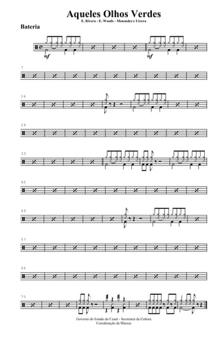 ã c
F
y y
x
y
x
y
x
y y
x
y y
x˙ œ œ ‘ ‘ ‘
F
y y
x
y
x
y
x
y y
x
y y
x˙ œ œ ‘
ã
7
‘ ‘ ‘ ‘ ‘ ‘ ‘ ‘ ‘
ã
16
‘ ‘ ‘ ‘
j
yx ‰ Œ Ó
J
œ ‰ Œ Ó
y yx yx yx y yx y yx
˙ œ œ ‘ ‘
ã
24
‘ ‘ ‘ ‘ ‘ ‘ ‘ ‘ ‘
ã
33
‘ ‘ ‘ ‘
y y
x
y
x
y
x
y y
x
y y
x˙ œ œ
y
x
y
x
j
y
x ‰ Óœ œ
J
œ ‰ Ó
y y
x
y
x
y
x
y y
x
y y
x˙ œ œ
ã
40
‘ ‘ ‘ ‘ ‘ ‘ ‘ ‘ ‘
ã
49
‘ ‘ ‘ ‘ ‘
j
yx ‰ Œ Ó
J
œ ‰ Œ Ó
y yx yx yx y yx y yx
˙ œ œ ‘
ã
57
‘ ‘ ‘ ‘ ‘ ‘ ‘ ‘ ‘
ã
66
‘ ‘ ‘ ‘ ‘ ‘ ‘ ‘ ‘
ã
75
‘ ‘ ‘
yx yx
j
yx ‰ Óœ œ
J
œ ‰ Ó
yæ Œ yæ Œ
Œ
x
œ Œ
x
œ ‘
yx yx yx yx ‰
yx ‰
yx
œ œ œ œ ‰ œ ‰ œ
yx yx yx
j
yx ‰ Œ˙
J
œ ‰ Œ
Governo do Estado do Ceará - Secretaria da Cultura
Coordenação de Música
Aqueles Olhos Verdes
E. Rivera - E. Woods - Menendez e Utrera
Bateria
ARQUIVO DE: Jorge Nobre Ipu - Ce. / Abril de 2006.
 