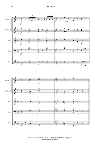 &
&
&
?
?
b
b
bb
bbb
bbb
Bb Tpt. 1
Bb Tpt. 2
Hn.
Tbn.
Tba.
J
œ
f
‰
3
œ œ œ
J
œ
f
‰ œ
>
J
œ
f
‰ œ
>
J
œ
f
‰
œ>
j
œ
‰ œ
3
œ œ œ
3
œ œ œ
J
œ ‰ œ
>
J
œ ‰ œ
>
J
œ
‰
œ>
j
œ
‰ œ
J
œ ‰
œ œ
J
œ ‰
œ œ
J
œ ‰ œ
J
œ
‰
œ>
j
œ
‰ Œ
j
œ ‰ Œ
j
œ ‰ Œ
œ œ j
œ
‰ J
œ
œ œ
Œ
œ œ
&
&
&
?
?
b
b
bb
bbb
bbb
Bb Tpt. 1
Bb Tpt. 2
Hn.
Tbn.
Tba.
Œ œ#>
Œ œ#
>
Œ œ
>
Œ
œn>
j
œ
‰ œn
>
˙n>
rit.
˙#>
˙
>
˙>
˙
>
œb> œ>
œ
>
œ
>
œb
>
œn
>
œb> œ>
œb
>
œb
>
J
œ>
‰ Œ
j
œ
>
‰ Œ
J
œ
>
‰ Œ
J
œ>
‰ Œ
j
œ
>
‰ Œ
Governo do Estado do Ceará - Secretaria da Cultura e Desporto
Coordenação de Música
10 ZANZIBAR
 