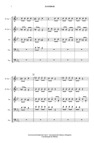 &
&
&
?
?
b
b
bb
bbb
bbb
Bb Tpt. 1
Bb Tpt. 2
Hn.
Tbn.
Tba.
œ. œ. œ. œ.
œb . œ. œ. œ.
œ. œ. œb . œ.
∑
∑
œn. œ. œ-
œb . œ. œ-
œ. œ. œn-
œ. œb . œ-
∑
Œ œ. œ.
œ. œ. œ. œ.
Œ œ. œ.
∑
∑
œ. œ. œ. œ.
œb . œ. œ. œ.
œ. œ. œ. œ.
∑
∑
œ. œ. œ. œ.
œb . œ. œ. œ.
œ. œ. œb . œ.
∑
∑
&
&
&
?
?
b
b
bb
bbb
bbb
Bb Tpt. 1
Bb Tpt. 2
Hn.
Tbn.
Tba.
œn . œ. œ-
œb . œ. œ-
œ. œ. œn-
œ. œb . œ-
∑
A
œb . œ. œ. œ.
œ. œ. œ. œ.
œ. œ. œ. œ.
œ. œ. œ. œ.
∑
œ. œ. Œ
œ. œ. Œ
œ. œ> œ
> œ
>
œ. œ.
Œ
∑
œb . œ. œ. œ.
œ. œ. œ. œ.
œ. œ. œ. œ.
œ. œ. œ. œ.
∑
œ. œ. Œ
œ. œ. Œ
œ. œ> œ
> œ
>
œ. œ.
Œ
∑
Governo do Estado do Ceará - Secretaria da Cultura e Desporto
Coordenação de Música
2 ZANZIBAR
 