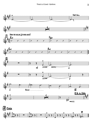 &
##
#
.˙
>
.˙ .˙
Fast fall
.˙ K
&
##
#
n
n#
ˆ
4
&
# ..
›
Open for solos (16 bars each)
’ ’ ’
Em9
’ ’ ’ ’ ’ ’
F#m9
’ ’ ’
&
# ..’ ’ ’
Em9
’ ’ ’ ’ ’ ’
Am9
’ ’ ’
&
#
ﬁ
∑
F
Œ Œ
œ
>
Ä f
.˙ .˙
&
#
∑ Œ Œ
œ
>
Ä p
.˙ ˙
Œ
&
#
f Build . . . . . . . . . . . . . . .
.œ .œ .œb .œ .œ .œ
Ï
.œ .œ
&
# ##
#
.˙
>
ˆ
2 †D.õS. aõl Coda¢
Œ
˙#
&
##
#
ﬁ Coda
œ
>
œ Œ Œ ∑ œ
>
œ Œ Œ ∑
œ
>
Œ Œ
œ
>
Œ Œ
œ
>
Œ Œ œn
>
Œ Œ .˙#
U
3Three's a Crowd - Baritone
 