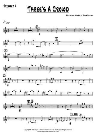 & 4
3
q»180+
ˆ
8
ˆ
8 ÿ
p
˙>
œ œ œ^
Œ ˙> œ œ œ
^
Œ
&
˙> œ œ œ
^
Œ ˙
G
> œ œ œ œ
{B1}
.˙ ˆ
15
&
{Bè2}
f
.˙ .˙ œ
œ œ œ œ# œ
.˙ .˙ .˙ œb Œ œ
&
.˙ .˙ Œ
œb œ œb œ œ
f
.˙
F
.˙
P
.˙
p
œ Ó
&
ƒ
⁄
œ> œ>
Œ Œ ∑ Œ Œ œ ˙ œ^ œ> œ>
Œ Œ ∑ Œ Œ œ ˙ œ^
&
œ# œ œ œ. œ# œ œ œ. œ# œ œ œ.
.œ .œ# œ œ Œ Œ
&
##ˆ
2
ƒ
˙#
¤
% œ> œ>
Œ Œ ∑ Œ Œ œ ˙ œ^ œ> œ>
Œ Œ
&
## ∑
p
Œ Œ
œ ˙ œ
^
ˆ
2
f
œ# œ œ œ
.
ƒ
†°To ° Coda¢
ı
.œ
.œ œ> œ>
Œ Œ
Three's A Crowd
Written and arranged by Myles Collins
Trumpet 4
Copyright © 1988 Myles Collins. Published by Lush Life Music. All rights reserved
email: bigband@lushlifemusic.com
 