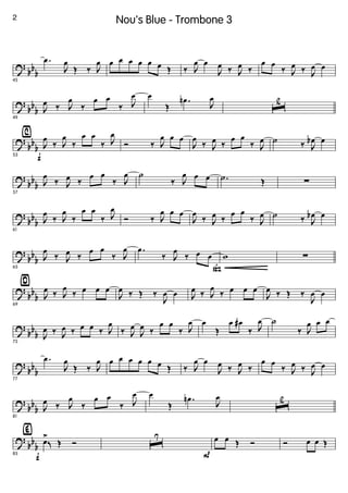 ?
bb
b
45
.œ
J
œ
Œ ‰ J
œ œ œ œ œ œ œ Œ ‰ J
œ œ
J
œ ‰ J
œ ‰
œ œ
‰ J
œ ‰ J
œ œ
?
bb
b
49
J
œ ‰ J
œ
‰
œ œ
‰ J
œ œ
Œ
.œn
J
œ
ˆ
2
?
bb
b
⁄
f53
J
œ
‰ J
œ
‰
œ œ
‰ J
œ
Ó ‰ J
œ œ œ
J
œ
‰ J
œ ‰
œ œ
‰ J
œ ˙ ‰ J
œb œ
?
bb
b
57
J
œ
‰ J
œ ‰
œ œ
‰ J
œ ˙
‰ J
œ œ œ .˙ Œ ∑
?
bb
b
61
J
œ
‰ J
œ
‰
œ œ
‰ J
œ
Ó ‰ J
œ œ œ
J
œ
‰ J
œ ‰
œ œ
‰ J
œ ˙ ‰ J
œb œ
?
bb
b
65
J
œ
‰ J
œ ‰
œ œ
‰ J
œ
ß
.œ
‰ J
œ
‰ œ œ w ∑
?
bb
b
¤
69
J
œ ‰ J
œ
‰ œ œ œ
J
œ ‰ Œ ‰
J
œ œ J
œ ‰ J
œ
‰ œ œ œ
J
œ ‰ Œ ‰
J
œ œ
?
bb
b
73
J
œ ‰ J
œ ‰ œ œ ‰ J
œ
‰ J
œ
J
œ ‰
œ œ
‰ J
œ œ
Œ
œ œ#
‰ J
œ ˙
‰ J
œ œ œ
?
bb
b
77
.œ
J
œ
Œ ‰ J
œ œ œ œ œ œ œ Œ ‰ J
œ œ
J
œ ‰ J
œ ‰
œ œ
‰ J
œ ‰ J
œ œ
?
bb
b
81
J
œ ‰ J
œ
‰
œ œ
‰ J
œ œ
Œ
.œn
J
œ
ˆ
2
?
bb
b
f
‹
85
œ
>
K Œ Ó ˆ
7
P
œ œ Œ Ó Ó œ œ Œ
2 Nou's Blue - Trombone 3
 