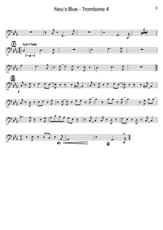 ?
bb
b
95
∑ Œ
j
œ ‰
.œ
j
œ ∑ Ó .œ j
œ
ˆ
2
?
bb
b
..
p-F-f
› play 3 times
101
˙ .œ
J
œ ∑ ˙ .œ
J
œ ∑
?
bb
b
..
105
˙ .œ J
œ
‰ J
œ œ
J
œ ‰
J
œ ‰ ˙ .œ
J
œ ∑
?
bb
b
f
ﬁ
109
j
œ ‰ J
œ ‰ œ œ œ
J
œ ‰ Œ ‰ j
œn œ
j
œ ‰ J
œ ‰ œ œ œ
J
œ ‰ Œ ‰ j
œn œ
?
bb
b
113
j
œ ‰
J
œ ‰ œ œ ‰ J
œ ‰ J
œ
J
œ ‰ œ œ ‰ J
œ œ
Œ
œ œ
‰ J
œ ˙
‰ J
œ œ œ
?
bb
b
117
.œ
J
œ
Œ ‰ J
œ œ œ œ œ œ œ Œ ‰
j
œ œ
j
œ ‰
J
œ ‰ œ œ ‰
J
œ ‰
j
œ œ
?
bb
b
ß121
J
œ ‰
J
œ ‰ œ œ ‰ j
œ w
Ï
Ó .œ j
œ
¨
3Nou's Blue - Trombone 4
 