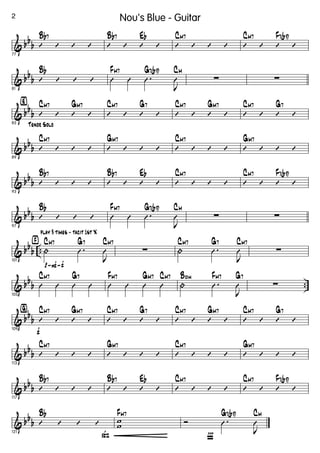 & bb
b
77
’ ’ ’ ’
Bb7
’ ’ ’ ’
Bb7 Eb
’ ’ ’ ’
CM7
’ ’ ’ ’
CM7 F7(b9)
& bb
b
81
’ ’ ’ ’
Bb
Û Û .Û
J
Û
FM7 G7(b9) CM
∑ ∑
& bb
b
Tenor Solo
‹
85
’ ’ ’ ’
CM7 GM7
’ ’ ’ ’
CM7 G7
’ ’ ’ ’
CM7 GM7
’ ’ ’ ’
CM7 G7
& bb
b
89
’ ’ ’ ’
CM7
’ ’ ’ ’
GM7
’ ’ ’ ’
CM7
’ ’ ’ ’
GM7
& bb
b
93
’ ’ ’ ’
Bb7
’ ’ ’ ’
Bb7 Eb
’ ’ ’ ’
CM7
’ ’ ’ ’
CM7 F7(b9)
& bb
b
97
’ ’ ’ ’
Bb
Û Û .Û
J
Û
FM7 G7(b9) CM
∑ ∑
& bb
b ..
p-F-f
›
play 3 times - tacit 1st X
101
| .Û
J
Û
CM7 G7 CM7
∑ | .Û
J
Û
CM7 G7 CM7
∑
& bb
b ..
105
Û Û Û Û
CM7 G7
Û Û Û Û
FM7 GM7 CM7
| .Û
J
Û
Bdim FM7 G7
∑
& bb
b
f
ﬁ
109
’ ’ ’ ’
CM7 GM7
’ ’ ’ ’
CM7 G7
’ ’ ’ ’
CM7 GM7
’ ’ ’ ’
CM7 G7
& bbb
113
’ ’ ’ ’
CM7
’ ’ ’ ’
GM7
’ ’ ’ ’
CM7
’ ’ ’ ’
GM7
& bb
b
117
’ ’ ’ ’
Bb7
’ ’ ’ ’
Bb7 Eb
’ ’ ’ ’
CM7
’ ’ ’ ’
CM7 F7(b9)
& bb
b
ß121
’ ’ ’ ’
Bb
w
w
FM7
Ï
Ó .Û
J
Û
G7(b9) CM
2 Nou's Blue - Guitar
 