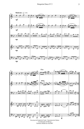 &
&
?
&
?
bb
b
bb
Moderato {q = 108}
35
œ
F
œ .œ
J
œ
œ
F
œ .œ
J
œ
‰
P
œ ‰ œ
‰
œ ‰ œ
‰
P
œ# ‰ œ ‰ œ ‰ œ
œn
P
‰ œ ‰ œ ‰ œ ‰
J
œ œ œ# œ œœœœ œ
J
œ œ œ œ œœ œœ œ
‰
œ ‰ œ
‰
œ ‰ œ
‰ œ ‰
œ
‰
œ ‰ œ
œ ‰ œ ‰ œn ‰ œ ‰
œ œ .œ
J
œ
œ œ .œ
J
œ
‰
œ ‰ œ
‰
œ ‰ œ
‰
œ ‰ œ
‰
œ ‰ œ
œ ‰ œ
‰ œ ‰ œ
‰
J
œ œ œœœ œœœ œ
J
œ œ œ œœ œœœ œ
‰
œ ‰ œ
‰
œ ‰ œ
‰ œ ‰ œ
‰
œ ‰ œ
œ ‰
œ
‰ œ ‰
œ
‰
&
&
?
&
?
bb
b
bb
39
œ œ .œ
J
œ
œ œ .œ
J
œ
‰
œ‰ œ
‰
œ ‰ œ
‰
œ# ‰ œ
‰
œ ‰ œ
œ# ‰ œ
‰
œ‰ œ
‰
J
œ œ œœœœœœ œU
J
œœ œ# œœœœœ œ
U
‰
œ‰ œ
‰ J
œ œU
‰
œ‰
œ
‰ j
œ œ
U
œ ‰
œ
‰ j
œ
‰
œ
U
Vivo
œ ‰‰œ J
œ#
‰ J
œ#
‰
œ ‰‰œ
j
œ# ‰ j
œ# ‰
œ ‰‰œ œn ‰ œ#
‰
œ ‰‰œ œn ‰ œ#
‰
œ ‰‰œ œn ‰ œ#
‰
j
œ
J
œ œ œ# œ œ œ œœ
J
œ
‰
j
œ
j
œ œ œ# œ œ œ œœ
j
œ ‰
J
œ œ
J
œ œ
J
œ
‰
j
œ œ
j
œ œ
j
œ
‰
j
œ œ
j
œ
.œ
‰
œ ‰ œ#
‰ J
œ
‰Œ
œ ‰ œ ‰
j
œ ‰Œ
œ ‰ œ
‰ J
œ ‰Œ
œ ‰ œ ‰ J
œ ‰Œ
œ ‰ œ ‰ j
œ
‰Œ
5Hungarian Dance N° 5
Governo do Estado do Ceará - Secretaria da Cultura
Coordenação de Música
Partitura editada em Jun/2007
 