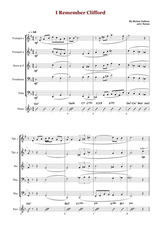 











q = 68
By Benny Golson
arr: Neves
I Remember Clifford
2 3 4
Trumpet 1
Trumpet 2
Horn in F
Trombone
Tuba
Piano





mf


           

   





mf
               

mf


            

mf

            

mf
           
    
 
Gm7Gm7Gm7Gm7
    
Gm%Gm%Gm%Gm% C13C13C13C13
 
C7(b9)C7(b9)C7(b9)C7(b9)

A7/C©A7/C©A7/C©A7/C©

A7(b9)A7(b9)A7(b9)A7(b9)
 
Dm7Dm7Dm7Dm7

Cm7Cm7Cm7Cm7

B¨m7B¨m7B¨m7B¨m7
 
A¨m7A¨m7A¨m7A¨m7
5 6 7 8
Tpt. 1
Tpt. 2
Hn.
Tbn.
Tba.
Pno.




 

        

   3
     



       
3
   
solo
mp

 
       
3
    
 

      
3
    

 
            

 
Gm7Gm7Gm7Gm7

  
B¨/CB¨/CB¨/CB¨/C

C+7(b9)C+7(b9)C+7(b9)C+7(b9)

F^9F^9F^9F^9

A7(#9)A7(#9)A7(#9)A7(#9)

B¨13B¨13B¨13B¨13

F^9F^9F^9F^9
  
 