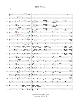 &
&
&
&
&
&
&
&
&
&
&
&
&
&
&
?
?
?
?
?


bb
b
b
b
b
b
b
b
b
b
bbb
bb
b
bb
b
b
b
Eb Cl.
Bb Cl. 1
Bb Cl. 2
Bb Cl. 3
S. Sx.
A. Sx.
T. Sx.
B. Sx.
Hn. 1
Hn. 2
Hn. 3
Bb Tpt. 1
Bb Tpt. 2
Bb Tpt. 3
Tbn. 1
Tbn. 2
Tbn. 3
Euph.
Tuba
D. S. 1
D. S. 2
19
˙A ˙
˙N ˙
œ
œ œ œ œ
œ œ
œ
œ œ œ œ œ œ
œ
œ œ œ œ œ œ
œ
œ œ œ œ œ œ
˙N ˙
˙N ˙
˙N ˙
19
‰ œ œ œ œ ‰ œ ‰ œ
‰ œ œ œ œ ‰ œ ‰ œ
‰ œ œ œ œ ‰ œ ‰ œ
œ
œ œ œ œ œ œ
œ
œ œ œ œ œ œ
œ
œ œ œ œ
œ œ
œ
œ œ œ œ œ œ
œ
œ œ œ œ
œ œ
œ
œ œ œ œ
œ œ
œ
œ œ œ œ
œ œ
œ œ œ œ
19


˙
J
œ ‰ Œ
˙
J
œ ‰ Œ
˙
J
œ
‰ Œ
˙
j
œ ‰ Œ
˙
j
œ ‰ Œ
˙
j
œ ‰
œ
˙
J
œ ‰ œ
˙
j
œ ‰ œ
˙
j
œ
‰ Œ
‰ œ œ œ œ
J
œ>
‰ Œ
‰ œ œ œ œ
j
œ
>
‰ Œ
‰ œ œ œ œ
j
œ
>
‰ Œ
˙
j
œ ‰ œ
˙
j
œ ‰ œ
˙
j
œ ‰ œ
˙
J
œ ‰ œ
˙
J
œ ‰ œ
˙
J
œ ‰ œ
˙
J
œ ‰ œ
œ œ J
œ>
‰ Œ
xœ xœ œ xœ xœ
J
xœ ‰
xœ
j
œ ‰ œ
j
œ ‰ œ
F
F
F
F
F
F
F
F
F
F
F
∑
∑
œ œ œ œ ˙#
œ# œ œ œ ˙
œ œ œ œ ˙#
œ œ œ œ œ œ
3
œ œ œ œ œ œ
3
œ œ œ œ œ œ
3
œ œ œ œ
‰ œ œ œ œ ‰ œ ‰ œ
‰ œ# œ œ œ ‰ œ ‰ œ
‰ œ œ œ œ ‰ œ ‰ œ
œ œ œ œ œ œ
3
œ œ œ œ œ œ
3
œ œ œ œ œ œ
3
œ œ œ œ œ œ
3
œ œ œ œ œ œ
3
œ œ œ œ œ œ
3
œ œ œ œ œ œ
3
œ œ œ œ
xœ xœ œ xœ xœ xœ xœ xœ xœ
j
œ ‰ œ
j
œ ‰ œ
F
F
F
F
F
F
F
F
F
F
B
B
B
B
B
B
B
B
B
B
B
B
B
B
B
B
B
B
B
B
B
B
∑
∑
œ
œ œ œ ˙
œ
œ œ œ ˙
œ
œ œ œ ˙
œ œ ˙ œ
œ œ ˙ œ
œ œ ˙
œ
œ
œ
œ
œ
‰ œ œ œ œ ‰ œ ‰ œ
‰ œ œ œ œ ‰ œ ‰ œ

œ œ ˙
œ
œ œ ˙ œ
œ œ ˙ œ
œ œ ˙ œ
œ œ ˙ œ
œ œ ˙
œ
œ œ ˙ œ
œ
œ
œ
œ


∑
∑
œ œ œ
œn ˙
œ œn œ œ ˙
œ œ œ œn ˙
œ œ œ ‰ œ œ œ
œ œ œ ‰ œ œ œ
œ œ œ
‰
œ œ œ
œ œ œ œ


‰ œ# œ œ œ ‰ œ ‰ œ
œ œ œ
‰
œ œ œ
œ œ œ
‰
œ œ œ
œ œ œ
‰
œ œ œ
œ œ œ ‰ œ œ œ
œ œ œ ‰ œ œ œ
œ œ œ ‰ œ œ œ
œ œ œ ‰ œ œ œ
œ œ œ œ


∑
∑
œ œ œ
œ ˙
œ œ œ
œ ˙
œ
œ œ
œ ˙
˙ ‰ œ œ œn
˙ ‰ œ œ œ#
˙ ‰
œ œ œn
œ œ œ œ
‰ œ œ œ œ ‰ œ ‰ œ
‰ œ œ œ œ ‰ œ ‰ œ
‰
œ œ œ œ
‰
œ ‰ œ
˙ ‰
œ œ œn
˙ ‰
œ œ œn
˙
‰
œ œ œn
˙ ‰ œ œ œn
˙ ‰ œ œ œn
˙ ‰ œ œ œn
˙ ‰ œ œ œn
œ œ œ œ


4
FLOR MAMÃE
arquimedesmusic@yahoo.com.br
Ipaporanga-Ce 10/05/12
 