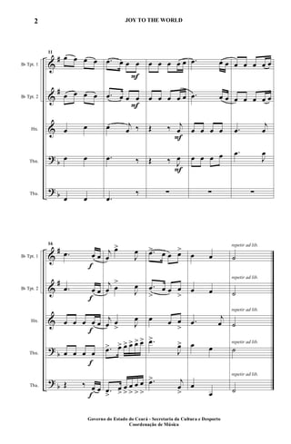 &
&
&
?
?
#
#
b
b
Bb Tpt. 1
Bb Tpt. 2
Hn.
Tbn.
Tba.
11
œ œ œ œ
œ œ œ œ
œ œ
œ œ
œ œ
F
F
.œ œ œ œ
.œ œ œ œ
œ j
œ ‰
.œ ‰
.œ
‰
F
F
œ œ œ œ œ
œ œ œ œ œ
Œ ‰ j
œ
Œ ‰ J
œ
∑
.œ œ œ
.œ œ œ
œ œ œ œ
œ œ œ œ
∑
œ œ œ œ œ
œ œ œ œ œ
.œ
j
œ
.œ
J
œ
∑
&
&
&
?
?
#
#
b
b
Bb Tpt. 1
Bb Tpt. 2
Hn.
Tbn.
Tba.
f
f
f
f
f
16
.œ œ œ
.œ œ œ
œ œ œ œ œ
œ œ œ œ
Œ ‰ œ œ
j
œ
œ>
J
œ
j
œ œ
>
J
œ
j
œ œ
> J
œ
.œ> œ> œ> œ> œ> œ>
.œ
>
œ
>
œ
>
œ
>
œ
>
œ
>
.œ> œ œ œ>
.œ
>
œ œ œ
>
œ œ œ
>
.œ>
J
œ>
.œ> j
œ
>
œ œ
œ œ
.œ
j
œ
œ œ
œ
œ
repetir ad lib.
repetir ad lib.
repetir ad lib.
repetir ad lib.
repetir ad lib.
˙
˙
˙
˙
˙
Governo do Estado do Ceará - Secretaria da Cultura e Desporto
Coordenação de Música
2 JOY TO THE WORLD
 