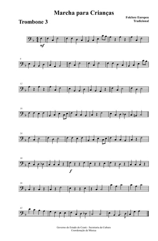 ?
b 4
4
F
œ œ œ ˙ œ œ œ œ œ œ œ
œ œ œ Œ œ Œ œ
œ ˙
?
b
6
œ œ œ œ œ œ ˙
œ œ ˙ œ œ ˙ œ œ œ œ œ œ œ
œ œ
?
b
12
œ Œ œ Œ œ
œ ˙ œ œ œ œ œ œ œ Œ œ œ ˙ œ œ ˙
?
b
18
œ œ œ œ
œ œ œ œ œ œ œ œ œ œ Œ ˙ œ œ œ œb œ œn ˙
?
b
24
œ œ ˙ œ œ ˙ œ œ œ œ
œ œ œ œ œ œ œ œ œ œ Œ ˙
?
b
30
œ œ œ œb œ œ œ Œ
f
œ Œ Œ œ œ Œ Œ œ œ Œ œ Œ œ œ œ Œ
?
b
36
œ Œ œ Œ œ Œ ˙ œ Œ Œ œ Œ œ ˙
œ œ ˙ œ œ ˙
?
b
42 œ œ œ œ œ œ œ œ œ œ œ œb ˙ ˙ œ œ .œ J
œ œ œ œ
Governo do Estado do Ceará - Secretaria da Cultura
Coordenação de Música
Marcha para Crianças
Folclore Europeu
Tradicional
Trombone 3
 