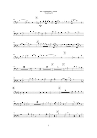 ?
bb bb
b
80
w
J
œ
‰ Œ Ó œ œ. œ- œ œ
P
F
œ. œ œ ˙ œ œ œ œ> œ .˙
Œ
?
bbb
86
œ. .˙> œ œ œ œ
œ. .˙> œ œ œ œ œ. .˙> œ. .˙>
?
bbb
92
.œ
J
œ .œ
J
œ w œ œ œ œ œ œ
G
œ œ
œ ˙ œ œ œ œ œ œ œ œ œ ˙
?
bb
b
98
œ œ
J
œ .œ œ œ œ œ œ w .˙
Œ !
H
Ó Œ
œ.
?
bb
b 4
2
4
4
104 13
!
2 4
I
œ. .˙>
J
œ œ œ œ
? bb
b bb
bb
126
œ. .˙> œ œ œ œ œ. .˙> œ. .˙> .œ J
œ .œ
J
œ w
?
bb
bb œ œ Ó
K
! œ œ Ó !
2
L
œ œ œ œ
?
bb
bb
139
J
œ œ
J
œ
J
œ
‰ Œ
2 œ œ œ œ
J
œ œ
J
œ
J
œ
‰ Œ
w .œ>
J
œ> œ Œ
?
bb
bb
146
w .œ>
J
œ> œ Œ
w .œ>
J
œ> œ Œ
w
M
˙ ˙
Œ
œ.
Œ
œ.
2
Les Humphries in Concert
Trombone II
 