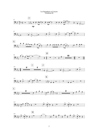 ?
bb bb
b
81
J
œ ‰ Œ Ó œ œ. œ- œ œ
P
F
œ. œ œ ˙ œ œ œ œ> œ .˙ Œ œ.
.˙
>
?
bbb
87
w œ. .˙
>
w œ. .˙> œ. .˙> .œ J
œ .œ
J
œ w
?
bbb
œ œ œ œ œ œ
G
œ œ
œ ˙ œ œ œ œ œ œ œ œ œ ˙ œ œ
J
œ .œ
?
bb
b 4
2
4
4
99 œ œ œ œ œ w .˙
Œ !
H
Ó Œ œ. 13
!
?
bb
b 4
4
118 2 4
I
œ.
.˙
>
J
w œ. .˙
>
w œ. .˙>
? bb
b bb
bb
129
œ. .˙> .œ
J
œ .œ J
œ w
œ œ Ó
K
! œ œ Ó !
?
bb
bb
2
L
œ œ œ œ
J
œ œ
J
œ
J
œ
‰ Œ
2
œ œ œ œ
?
bb
bb
143
J
œ œ
J
œ
J
œ
‰ Œ w .œ>
J
œn> œ Œ w .œ>
J
œn> œ Œ w
?
bb
bb
149
.œ>
J
œn> œ Œ w
M
˙ ˙ Œ
œ.
Œ
œ.
Œ
œ.
Œ
œ. .œ>
J
œ> œ Œ
2
Les Humphries in Concert
Trombone III
 