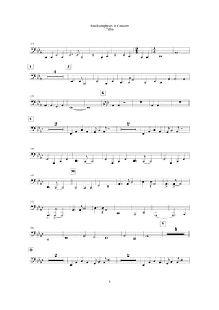 ?
bb
b 4
2
4
4
113
œ œ œ œ .œ
j
œ ˙ ˙ œ œ ˙ œ œ œ œ w
w
?
bbb
4
I
.œ
j
œ ˙
J
˙ œ œ .œ
j
œ
˙
˙ œ œ
œ ˙ œ
?
bbb bbbb
129
œ œ œ œ w w œ œ Ó
K
! œ œ !
?
bb
bb
2
L
œ œ œ œ
j
œ œ
j
œ Ó
2
œ œ œ œ
j
œ œ
j
œ Ó
?
bb
bb
144
œ
œ œ œ .œ
j
œ ˙ œ
œ œ œ .œ
j
œ ˙ œ
œ œ œ
? bb
bb
149
.œ
j
œ ˙ ˙ œ œ
M
˙ ˙ .œ
j
œ ˙ .œ
J
œ ˙ .œ
>
j
œ
>
˙
?
bb
bb
155
.œ
>
j
œ
>
˙
.œ
j
œ ˙ .œ
J
œ ˙
w ˙ ˙
w .˙ œ
?
bb
bb
162
w w ˙ ˙ w ˙
˙ w
4
N
?
bb
bb
2
O
œ œ œ œ
j
œ œ
j
œ Ó
2
œ œ œ œ
j
œ œ
j
œ Ó
3
Les Humphries in Concert
Tuba
 