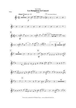 & b 4
4
6
Allegro Vivace q = 145
.œ
J
œ .œ
J
œb
f
J
œ œb
J
œ œ Œ Œ y Œ y
Clap Hands (Palmas)A
‘ ‘
& b
12
‘ ‘ ‘ ‘ ‘ ‘ ‘ ‘ !
& b .. Ó ‰
J
œ œ.
F
B
œ.
Œ Ó Ó ‰
J
œ œ. œ-
‰
œ
J
œ œ ˙ .œ œ. .œ œ. œ.
J
œ- œ.
‰ Œ
& b .. bb
27
Ó ‰
J
œ œ. œ.
Œ
˙ ˙ œ œ œ ˙ ˙ œ œ œ
w
1.
!
2. 5
& bb 6
C
.˙ œ ˙ ˙ .œ
J
œ œ œ
F
D
œ
œ œ œ œ œ œ œ œ
& bb
49
w
.œ
j
œ œ œ œ œ œ œ œ œn
J
œ œ
J
œ w œ œ œ œ
& bb
55
œ
œ œ œ œ œ œ
J
œ œ
J
œ œ .˙ ˙ œ œ œ ˙ œ œ œ œ œ œ
>
œ
& bb
61
.˙ œ !
E
Ó Œ œ .œ
J
œ œ œ œ .˙ Œ
4
& bb
70
œ œ œ œ œ
œ œ œ œ œ œ
J
œ œ
J
œ œ .˙ ˙ œ œ œ ˙ œ œ
Les Humphries in Concert
Kurt Gäble
Oboé Medley
Transcrição e adaptação de Welligton Sousa - sousa.welligton@icloud.com
 