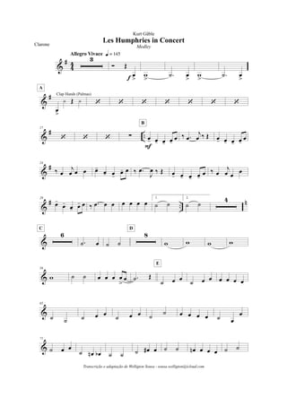 &
#
4
4
3
Allegro Vivace q = 145
Ó Œ
œ
>f w
>
.˙ œ
>
w
>
.˙ œ
>
&
#
œ
>
y Œ y
Clap Hands (Palmas)
A
‘ ‘ ‘ ‘ ‘ ‘ ‘
&
# ..
17
‘ ‘ ‘ ! œ- œ- œ- œ-
œ
F
B
‰ .œ
j
œ ‰ Œ œ- œ- œ- œ-
œ
&
#24
‰ œ
j
œ œ œ œ-
œ- œ-
œ- œ ‰ .œ
J
œ ‰ Œ œ- œ- œ- œ-
œ ‰ œ
j
œ œ
œ
&
# ..
n29
œ-
œ-
œ- œ- œ ‰ .œ œ œ œ œ œ œ
1.
˙ ˙
2.
˙ ˙
4
&
6
C
.˙ œ ˙ ˙
8
D
w w w w
&
58
w ˙ ˙ œ œ œ œ
>
œ .˙ Œ
˙ œ œ
E
˙ œ œ œ œ œ œ
&
65
˙ ˙ ˙ œ œ
˙ œ œ ˙
˙ œ œ œ œ ˙ œ
œ
&
71
˙ œ œ
˙ œn œb ˙ ˙ ˙ œ# œ ˙ ˙ œn œ œ œ ˙ ˙
Les Humphries in Concert
Kurt Gäble
Clarone Medley
Transcrição e adaptação de Welligton Sousa - sousa.welligton@icloud.com
 