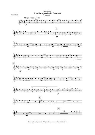 &
## 4
4 .œ
J
œ .œ
J
œ
Allegro Vivace q = 145
f
J
œ œ
J
œ œ
Œ
.œ
J
œ .œ
J
œ
J
œ œ
J
œ œ
Œ
.œ
J
œ .œ
J
œ
&
##
6
J
œ œ
J
œ œ
Œ
.œ
J
œ .œ
J
œ
J
œ œ
J
œ œ
Œ œ œ œ œn œ
A
F
J
œ œ
J
œn œ Œ
&
##
11
œ œ œ œn œ
J
œ œ
J
œn œ Œ œ œ œ œn œ
J
œ œ
J
œn œ œ œ œ œ œ œ œn œ
&
##
16
J
œ œ
J
œn œ Œ œ œ œ œ œ
J
œ œ
J
œ ˙ œ œ œ œ œ
J
œ œ
J
œ ˙
&
## .. œ œ œ œn œ
F
B
J
œ œ
J
œn œ Œ œ œ œ œn œ
J
œ œ
J
œn œ Œ œ œ œ œn œ
&
##
26
J
œ œ
J
œn œ œ œ œ œ œ œ œn œ
J
œ œ
J
œn œ Œ œ œ œ œ œ
J
œ œ
J
œ œ Œ
&
## ..
31
œ œ œ œ œ
1.
J
œ œ
J
œ œ Œ
2.
J
œ œ
J
œ œ Œ
.œ
J
œ .œ
J
œ
f
J
œ œ
J
œ œ
Œ
&
## n#36
œ œ œ œ œ
! Ó œ œ œ
C
w w ˙ Ó
&
#42
Ó œ œ œ w .˙ œ ˙ ˙
8
D
œ œ œ œ
Les Humphries in Concert
Kurt Gäble
Sax-Alto I Medley
Transcrição e adaptação de Welligton Sousa - sousa.welligton@icloud.com
 