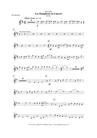 &
## 4
4
4
Allegro Vivace q = 145
.œ
J
œ .œ
J
œ
f
J
œ œ
J
œ œ Œ .œ
J
œ .œ
J
œ
J
œ œ
J
œ œ Œ
&
## Œ y Œ y
Clap Hands (Palmas)
A
‘ ‘ ‘ ‘ ‘ ‘ ‘
&
## ..
17
‘ ‘ ‘ ! œ-
œ-
œ- œ- œ
F
B
‰ .œ
J
œ ‰ Œ œ-
œ-
œ- œ- œ
&
##
24
‰ œ
J
œ œ œ œ-
œ- œ- œ- œ
‰
.œ
J
œ
‰ Œ œ-
œ-
œ- œ- œ ‰ œ
J
œ œ œ
&
## .. n#29
œ-
œ- œ- œ- œ
‰
.œ œ œ œ œ œ œ 1.
˙ ˙ 2.
˙ ˙ 4
&
# 6
C
.˙ œ ˙ ˙
Œ .˙
F
D
Œ œ.
Œ œ. ˙ ˙ Œ œ. ˙
&
#50
Œ .˙ Œ œ.
Œ œ. ˙ ˙ Œ
œ. ˙ w w w w
&
#58
w ˙ ˙ œ œ œ œ> œ .˙ Œ ˙
œ œ
E
˙ œ œ œ œ œ œ
&
#65
˙ ˙ ˙
œ œ ˙
œ œ
˙
˙ œ œ œ œ ˙ œ œ ˙ œ œ
Les Humphries in Concert
Kurt Gäble
Sax Barítono Medley
Transcrição e adaptação de Welligton Sousa - sousa.welligton@icloud.com
 