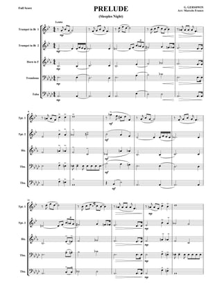









Lento
PRELUDE G. GERSHWIN
Arr: Marcelo Franco
Full Score
(Sleeples Night)
Trumpet in Bb 1
Trumpet in Bb 2
Horn in F
Trombone
Tuba


 
mp

    
  

  

    

      

  



mp
                  
3

mp
         


mp
       
 


mp
         
6
Tpt. 1
Tpt. 2
Hn.
Tbn.
Tba.


  

    

mf
 
  
  
     
   










 
mf
           
  

 

 



mf

 
   
  
 

 

mf
          
 
  


mf
     
11
Tpt. 1
Tpt. 2
Hn.
Tbn.
Tba.


  

    

       

  

 
mp


 

 

           
mp
  



 
3


 



   
mp
   

 

  


     

mp
   
 

 

   


  



  
mp
  



 