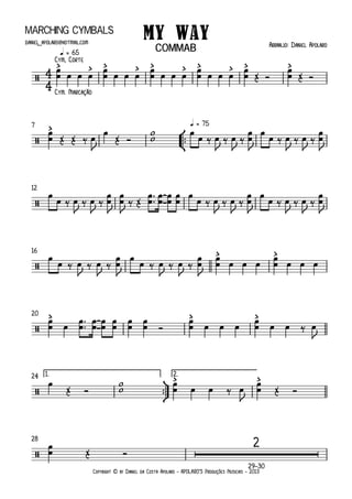 Copyright © by Daniel da Costa Apolaro - APOLARO'S Produções Musicais - 2013
Marching Cymbals
q = 65
°
¢
™™
q = 757
12
16
20
ü
†
™™
1. 2.24
28
29–30
4
4/
Cym, Corte
Cym. Marcação
> > > > > > > > > >
My Way Arranjo: Daniel Apolarodaniel _apolaro@hotmail.com
COMMAB
/
>
/
/
> >
/
> > >
/
> >
/
2
œœ œ œ œ œœ œ œ œ œœ œ œ œ œœ œ œ œ œœ Œ Ó
œœ Œ Ó
œ
œ Œ Œ ‰ œ
J
œ
Œ Ó
w
w
œ
œ ‰ œ
J
‰ œ
J
‰
œ
œ
J
œ
œ ‰ œ
J
‰ œ
J
‰
œ
œ
J
œ
œ ‰ œ
J
‰ œ
J
‰
œ
œ
J
œ
œ
J
‰ Œ
œ
œ ™
™ œ
œ
œ
œ
œ
œ
œ
œ ‰ œ
J
‰ œ
J
‰
œ
œ
J
œ
œ ‰ œ
J
‰ œ
J
‰
œ
œ
J
œ
œ ‰ œ
J
‰ œ
J
‰
œ
œ
J
œ
œ ‰ œ
J
‰ œ
J
‰
œ
œ
J
œ
œ œ œ œ
œ
œ œ œ œ
œ
œ œ
œ
œ ™
™ œ
œ
œ
œ
œ
œ
œ
œ
œ
œ Ó
œ
œ œ œ œ
œ
œ œ œ ‰ œ
J
œ
Œ Ó
ww œœ œ œ ‰ œ
J
œœ Œ Ó
œœ Œ Ó
 