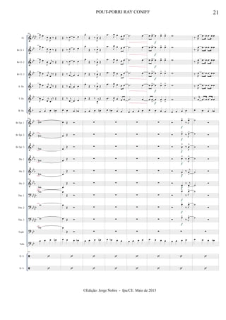 &
&
&
&
&
&
&
&
&
&
&
&
&
?
?
?
?
?


bb
bb
bb
bb
bb
b
bb
b
bb
bb
bb
bb
b
bbb
bbb
bb
bb
bb
bb
bb
bb
bb
bb
Fl.
Bb Cl. 1
Bb Cl. 2
Bb Cl. 3
A. Sx.
T. Sx.
B. Sx.
Bb Tpt. 1
Bb Tpt. 2
Bb Tpt. 3
Hn. 1
Hn. 2
Hn. 3
Tbn. 1
Tbn. 2
Tbn. 3
Euph.
Tuba
D. S.
D. S.
161
J
œ œ
J
œ
J
œ ‰ Œ
J
œ œ
J
œ
J
œ ‰ Œ
J
œ œ
J
œ j
œ ‰ Œ
J
œ œ j
œ j
œ
‰ Œ
J
œ œ j
œ j
œ ‰ Œ
J
œ œ j
œ j
œ
‰ Œ
œ œ œ œn
161
wn
wn
wb
wn
wn
161
wb
wb
w
w
wb
œ œ œ œn
161


Œ ‰
J
œ œ œ
Œ ‰ J
œ œ œ
Œ ‰
J
œ œ œ
Œ ‰ j
œ œ œ
Œ ‰ j
œ œ œ
Œ ‰ j
œ œ œ
œ œ œ œb
œ Œ 
œ Œ 
œ
Œ 
œ Œ 
œ
Œ 
œ
Œ 
œ
Œ 
œ
Œ 
œ Œ 
œ
Œ 
œ œ œ œb


œ.
Œ ‰
J
œ
>
Œ
œ.
Œ ‰
J
œ>
Œ
œ.
Œ ‰
J
œ
>
Œ
œ. Œ ‰
J
œ
>
Œ
œ.
Œ ‰
J
œ
>
Œ
œ. Œ ‰ j
œ
>
Œ
œ œ œ œn
∑
∑
∑
∑
∑
∑
∑
∑
∑
∑
œ œ œ œn


.œ
J
œ œ œ œ
.œ
J
œ œ œ œ
.œ
J
œ œ œ œ
.œ
J
œ œ œ œ
.œ J
œ œ œ œ
.œ
J
œ œ œ œ
œ œb œ œ
∑
∑
∑
∑
∑
∑
∑
∑
∑
∑
œ œb œ œ


.˙ œ
.˙ œ
.˙ œ
.˙ œ
.˙ œ
.˙ œ
œ œ œ œ
∑
∑
∑
∑
∑
∑
∑
∑
∑
∑
œ œ œ œ


œ œ> œ œ> œ>
œ œ> œ œ> œ>
œ œ> œ œ> œ>
œ œ> œ œ> œ>
œ œ> œ œ> œ>
œ œ
>
œ œ
>
œ
>
œ œ œ œ
∑
∑
∑
∑
∑
∑
∑
∑
∑
∑
œ œ œ œ


f
f
f
f
f
f
w
w
w
w
w
w
œ œ œ œ

œ>
‰ J
œ>
 œ>
‰ J
œ>
 œ
>
‰
J
œ
>
 œ>
‰
J
œ>
 œ
>
‰ j
œ
>

œ
>
‰ j
œ
>

œ>
‰ J
œ>

œ>
‰ J
œ>

œ>
‰ J
œ>
∑
œ œ œ œ


f
f
f
f
f
f
f
f
f
‰. R
œ .œ œ .œ œ œ
‰. R
œ .œ œ .œ œ œ
‰. R
œ .œ œ .œ œ œ
‰.
R
œ .œ œ .œ œ œ
‰.
R
œ .œ œ .œ œ œ
‰. r
œ .œ œ .œ œ œ
œ œ œ œb
˙

˙ 
˙ 
˙ 
˙ 
˙

˙

˙

˙

∑
œ œ œ œb


21POUT-PORRI RAY CONIFF
©Edição: Jorge Nobre - Ipu/CE. Maio de 2015
 