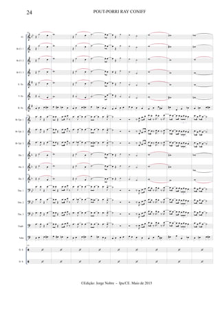 &
&
&
&
&
&
&
&
&
&
&
&
&
?
?
?
?
?


bb
#
#
b
b
b
bb
bb
bb
Fl.
Bb Cl. 1
Bb Cl. 2
Bb Cl. 3
A. Sx.
T. Sx.
B. Sx.
Bb Tpt. 1
Bb Tpt. 2
Bb Tpt. 3
Hn. 1
Hn. 2
Hn. 3
Tbn. 1
Tbn. 2
Tbn. 3
Euph.
Tuba
D. S.
D. S.
185
Œ
˙ œ
Œ
˙ œ
Œ
˙ œ
Œ ˙ œ
Œ ˙ œ
Œ ˙ œ
œ œ œ œ#
185 .œ
J
œ
Œ
œ
.œ
J
œ
Œ
œ
.œ
J
œ Œ œ
Œ ˙ œ
Œ ˙ œ
185
Œ ˙ œ
.œ
J
œ
Œ
œ
.œ
J
œ
Œ
œ
.œ
J
œ Œ œ
.œ
J
œ
Œ
œ
œ œ œ œ#
185


w
w
w
w
w
w
œ œ# œn œ
œ œ
Œ
.œ œ
J
œ
‰
œ œ
Œ
.œ œ J
œ
‰
œ œ Œ .œ œ J
œ
‰
w
w
w
œ œ
Œ
.œ œ
J
œ
‰
œ œ
Œ
.œ œ
J
œ
‰
œ œ Œ .œ œ
J
œ
‰
œ œ
Œ
.œ œ J
œ
‰
œ œ# œn œ


Œ
˙ œ
Œ
˙ œ
Œ
˙ œ
Œ ˙ œ
Œ ˙ œ
Œ ˙ œ
œ œ œ œ#
.œ
J
œ œ œ
.œ
J
œ œ œ
.œ
J
œb œ œ
Œ ˙ œ
Œ ˙ œ
Œ ˙ œ
.œ
J
œ œ œ
.œ
J
œb œ œ
.œ
J
œ œ œ
.œ
J
œ œ œ
œ œ œ œ#


.˙ œ œ
.˙ œ œ
.˙ œ œ
.˙ œ œ
.˙ œ œ
.˙ œ œ
œ œn œ œ
œ œ œ .œ
J
œ>
œ œ œ .œ
J
œ>
œ œ# œ .œ
J
œ>
.˙ œ œ
.˙ œ œ
.˙ œ œ
œ œ œ .œ
J
œ>
œ œn œ .œ
J
œ>
œ œ œ .œ
J
œ>
œ œ œ .œ
J
œ>
œ œn œ œ


œ
Œ
˙
œ
Œ
˙
œ
Œ
˙
œ Œ ˙
œ Œ ˙
œ Œ ˙
œ œ œ œ
˙

˙ 
˙ 
œ Œ ˙
œ Œ ˙
œ Œ ˙
˙

˙

˙ 
˙

œ œ œ œ


˙ ˙
˙ ˙
˙ ˙
˙ ˙
˙ ˙
˙ ˙
œ œ œ œ
 ‰.R
œ .œ œ
 ‰. r
œ .œ œ
 ‰. r
œ .œ œ
˙ ˙
˙ ˙
˙ ˙
 ‰.
R
œ .œ œ
 ‰.
R
œ .œ œ
 ‰.
R
œ .œ œ
 ‰.
R
œ .œ œ
œ œ œ œ


w
w
w
w
w
w
œ œ œ œ#
.œ œ
‰.R
œ œ
‰. R
œ
.œ œ ‰.
R
œ œ ‰.
R
œ
.œ œ ‰.
R
œ œ ‰.
R
œ
w
w
w
.œ œ
‰.R
œ œ
‰. R
œ
.œ œ
‰.R
œ œ
‰. R
œ
.œ œ
‰.R
œ œ
‰. R
œ
.œ œ
‰.R
œ œ
‰. R
œ
œ œ œ œ#


wn
w#
w
w
w
w#
œ#
œ œ œb
.œ œ .œ œ œ œ œ œ
3
.œ œ .œ œ œ œ œ œ
3
.œ œ .œ œ œ œ œ œ
3
wn
wn
w
.œ œ .œ œ œ œ œ œ
3
.œ œ .œ œ œ œ œ œ
3
.œ œ .œ œ œ œ œ œ
3
.œ œ .œ œ œ œ œ œ
3
œ# œ
œ œb


wb
wn
w
w
w
wn
œ œn œ œ#
.œ œ .œ œ ˙
.œ œ .œ œ ˙
.œ œ .œ œ ˙
wb
wb
w
.œ œ .œ œ ˙
.œ œ .œ œ ˙
.œ œ .œ œ ˙
.œ œ .œ œ ˙
œ œn œ œ#


24 POUT-PORRI RAY CONIFF
©Edição: Jorge Nobre - Ipu/CE. Maio de 2015
 