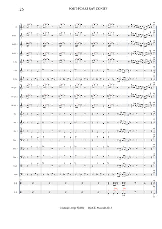&
&
&
&
&
&
&
&
&
&
&
&
&
?
?
?
?
?


bb
#
#
b
b
b
bb
bb
bb
Fl.
Bb Cl. 1
Bb Cl. 2
Bb Cl. 3
A. Sx.
T. Sx.
B. Sx.
Bb Tpt. 1
Bb Tpt. 2
Bb Tpt. 3
Hn. 1
Hn. 2
Hn. 3
Tbn. 1
Tbn. 2
Tbn. 3
Euph.
Tuba
D. S.
D. S.
203
œ œ ˙ œ
œ œ ˙ œ
œ# œ ˙ œ
œ œ ˙ œ
œ œ ˙ œ
Œ ˙ œ
œ œ œ œ
203 œ œ ˙ œ
œ# œ ˙ œ
œ œ ˙ œ
Œ ˙ œ
Œ ˙ œ
203
Œ ˙ œ
Œ
˙ œ
Œ
˙ œ
Œ
˙ œ
Œ
˙ œ
œ œ œ œ
203


œ œ œ

œ œ œ

œ œb œ 
œ œ œ 
œ œb œ

˙b 
œ œb œ œ
œ œ œ

œn œb œ 
œ œ œ 
˙ 
˙b 
˙ 
˙

˙b

˙

˙b

œ œb œ œ


œ œ ˙ œ
œ œ ˙ œ
œ# œ ˙ œ
œ œ ˙ œ
œ œ ˙ œ
Œ ˙ œ
œ œn œ œ
œ œ ˙ œ
œ# œ ˙ œ
œ œ ˙ œ
Œ ˙ œ
Œ ˙ œ
Œ ˙ œ
Œ
˙ œ
Œ
˙ œ
Œ
˙ œ
Œ
˙ œ
œ œn œ œ


œ œ œ

œ œ œ

œ œb œ 
œ œ œ 
œ œb œ

˙b 
œ œb œ œ
œ œ œ

œn œb œ 
œ œ œ 
˙ 
˙b 
˙ 
˙

˙b

˙

˙b

œ œb œ œ


œ œ ˙ œ
œ œ ˙ œ
œ# œ ˙ œ
œ œ ˙ œ
œ œ ˙ œ
Œ ˙ œ
œ œn œ œ
œ œ ˙ œ
œ# œ ˙ œ
œ œ ˙ œ
Œ ˙ œ
Œ ˙ œ
Œ ˙ œ
Œ
˙ œ
Œ
˙ œ
Œ
˙ œ
Œ
˙ œ
œ œn œ œ


œ œ œ

œ œ œ

œ œb œ 
œ œ œ 
œ œb œ

˙b ‰. R
œb .œ œ
œ œb .œ œb
>
.œ
>
œ
>
œ œ œ

œn œb œ 
œ œ œ 
˙ ‰. r
œb .œ œ
˙b ‰. r
œ .œ œ
˙ ‰. r
œb .œ œ
˙
‰.
R
œb .œ œ
˙b
‰.
R
œb .œ œ
˙
‰.
R
œb .œ œ
˙b
‰.
R
œb .œ œ
œ œb .œ œb> .œ
>
œ
>
Œ .œ œ Œ .œ œ
œ œ œ .œ œ
x .x x x .x x
‰. R
œ .œ œ .œ œ .œ œ
‰. R
œ .œ œ .œ œ .œ œ
‰. R
œ .œ œ .œ œ .œ œ
‰.
R
œ .œ œ .œ œ .œ œ
‰. R
œ .œ œ .œ œ .œ œ
J
œ ‰ Œ 
j
œ ‰ Œ 
‰. R
œ .œ œ .œ œ .œ œ
‰. R
œ .œ œ .œ œ .œ œ
‰.
R
œ .œ œ .œ œ .œ œ
j
œ ‰ Œ 
j
œ ‰ Œ 
j
œ ‰ Œ 
j
œ ‰ Œ 
j
œ ‰ Œ 
j
œ ‰ Œ 
j
œ ‰ Œ 
j
œ ‰ Œ 
∑
∑
.œ œ .œ œ>
Œ
œU
.œ œ .œ œ>
Œ
œU
.œ œ .œ œ>
Œ
œU
.œ œ .œ œ
>
Œ œU
.œ œ .œ œ>
Œ
œ
œ
U
 Œ œ
œ
U
 Œ œ
U
.œ œ .œ œ>
Œ
œU
.œ œ .œ œ>
Œ
œU
.œ œ .œ œ
>
Œ œU
 Œ œ
U
 Œ œ
U
 Œ œ
U
 Œ
œU
 Œ
œU
 Œ
œU
 Œ
œU
 Œ
œU
 Œ œ
U
 Œ
œ
u
x
U
26 POUT-PORRI RAY CONIFF
©Edição: Jorge Nobre - Ipu/CE. Maio de 2015
 