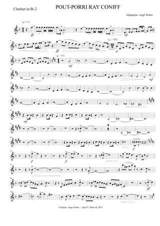 & b 4
4 Œ
œ œ œ œ œ œ œœœ
3 3
{q = 80}
ƒ
.œ
œb
>
.˙
>
Œ œ œ œ œ œ œ œœœ
3 3
.œ œ
>
.˙
> .œ œ .œ œ .œ œœ œ œ ≈
F
& b 812
6
.œ œ .œ œ .œ œœ œ œb
≈
œ œ œ œ œ œ œ
ƒ
œ œ œ œ œ .œ œ œ
œ œ œ œ œ
‰
œ œ œ œ œ
(Œ.= 80)
p
& b n
## 4
4
10
‰ œ œ œ œ œ
‰ œ œ œ œ œ
 ˙
{q = 140}
F
˙b ˙ w œ
œ œ œ w œ œ œ œ
&
##
17
w w ˙
˙ ˙ ˙ w œ œ œ œ w œ
œ œ œ w ˙ ˙ ˙
˙
F
&
##
28
˙b ˙ w œ
œ œ œ w œ œ œ œ w w ˙
˙ .œ
J
œ œ œ
&
## ####
37
w œ œ œ œ w œ
œ œ œ w ˙ ˙ .˙ œb ˙n ˙#
&
####
45
Œ .œ œŒ œ
F
Œ .œ œŒ œ Œ .œ œŒ œ Œ .œ œŒ œ 
˙ wn w# w
&
####
53
 ˙ w  ˙ w ∑  Œ ‰
J
œ> w w 
4

˙ wn w# w
&
##
## nn
nnb
69
 ˙ w  ˙ w Œ .œ œŒ œ Œ .œ œŒ œ Œ .œ œŒ œ Œ .œ œŒ œ wn œn>œ>
J
œ>
‰Œ Œ
f
& b
79
 Œ ‰ J
œ>
f
œ
Œ   Œ ‰ J
œ>
f
œ œ> œ   Œ ‰ J
œ#> w ‰ J
œ œ œ .œ
J
œ œ œ .˙
& b
87
 Œ ‰
J
œ
>
w w ˙   Œ ‰ j
œ
>
w w Œ
œ œ# œ œ
J
œ
‰ .œ J
œ 
& b
96
‰J
œ œœ œœœœ .œ J
œ  Œ ‰ j
œ œ œ œ œ .œ J
œ>
 ‰J
œ œb œœ œœ œ œ œ œ œ# œ œ
∑  ‰ J
œ> œ
ƒ
& b n
#104
w# ˙n ‰ J
œ> œ w# .œ J
œ œ œ .œ
J
œ œ œ œ œ œ Œ   Œ œ w œ Œ 
©Edição: Jorge Nobre - Ipu/CE. Maio de 2015
Clarinet in Bb 2 POUT-PORRI RAY CONIFF
Adapatção: Jorge Nobre
 