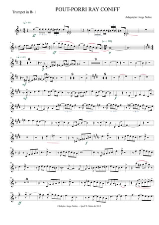 & b 4
4 Œ œ œ œ œ œ œ œ# œ œ
3 3
{q = 80}
ƒ
.œ
œ
> .˙
>
Œ œn œ œ œ œ œ œ# œ œ
3
3
.œn
œ
>
.˙
>
∑
& b 812 n
## 44
6
.œ œ .œ œ .œ œœ œ œb
≈
œ œ œ œ œ œ œ
ƒ
œ œ œ œ œ .œ œ .w
(Œ.= 80)
p
.w
&
## 4
4
11
 
6{q = 140}
Œ‰. r
œ
>
œ
>
.œ œ#
p
œ# .œ œ#
>
œ
>
.œ œn ˙n 
9
 ˙ œ Œ   ˙ œ Œ 
&
## ##
##
33
Œ‰. r
œ#
>
œ
>
.œ œ#
F
œ# .œ œ
>
œ> .œ œ ˙   
8
 ˙
>
 
8
 ˙ w  ˙ w
&
####
57
‰.
R
œ> œ œ œ
F
œ œ œ .œ œ œ ‰.
R
œ .œ œ .œ œœ œ œ œ .œ œ œ
˙
Œ ‰ j
œ
f
œ œ œ œ
œ
&
####
63
˙ Œ ‰ j
œ œ œ œ
œ œn œ œ œœ œ
‰. R
œ œ œ œœ
3 3
œn
‰. R
œ œ œ œœ œ
3
‰ J
œn œ œ œœ .œ œ .œ œ
3
&
##
##
68
œn œ œ œ œ ˙ Œ ‰ J
œ œ œ
.œ œ .œ œ ˙ Œ ‰ J
œ œ œ
œ œ œ w œ Œ 
&
#### nnnnb
75
∑  Œ œ ˙n
 Œ ‰ j
œn œn œn œ œn
f
.œ J
œ>
 Œ ‰ J
œ œ œ œ œ .œ J
œ>

& b
82
Œ ‰ j
œ œ œ œ œ .œ J
œ>
 ‰ J
œ œ œ œ œ œ œ w œ ‰ j
œ œ œ œ œ .œ J
œ>
 ‰ œ J
œ œ œ œ œ
& b
89
.œ
J
œ>
 ‰ J
œ œ œ œ œ œ œn .œb
j
œ .œ
j
œ
j
œ œ J
œn œ œ# œ œ# œ œ œ œ œ œ
>
Œ
œ œ# œ œ
J
œ
‰
& b
95
 ∑
3
Œ ‰ j
œ œ œ œ œ .œ
J
œ>
 ‰ J
œ œb œ œ œ œ œ œ œ œ œ# œ œ
Œ œ
>
œ
>
œ
> œ> œ> œn>
& b
103
.œ>
J
œ> ˙
ƒ
J
œ œ
J
œ œ œ œ œ .œ
J
œ ˙ ‰ œ
J
œ œ œ œ œ .œ
J
œ œ œ .œ
J
œ œ œ œ œ
©Edição: Jorge Nobre - Ipu/CE. Maio de 2015
Trumpet in Bb 1
POUT-PORRI RAY CONIFF
Adapatção: Jorge Nobre
 