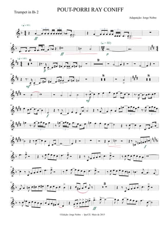 & b 44 Œ œ œ œ œ œ œ œœœ
3 3
{q = 80}
ƒ
.œb œ
> .˙
>
Œ œ œ œ œ œ œ œœœ
3 3
.œ œ
>
.˙
>
∑
& b 8
12 n
## 4
4
6
.œ œ .œ œ .œ œœ œ œb ≈ w#
ƒ
˙n ˙ .w
(Œ.= 80)
p
.w
&
## 4
4
11
 
6{q = 140}
Œ‰. r
œ
>
œ
>
.œ œ#
p
œ# .œ œ
>
œ
>
.œ œn ˙n

9
 ˙ œ Œ   ˙ œ Œ 
&
## ##
##
33
Œ ‰. r
œ
>
œ
>
.œ œ#
F
œ# .œ œ#
>
œ
>
.œ œn ˙n   
8
 ˙
>
 
8
&
##
##
53
 ˙ w  ˙ ˙ ˙ ‰.
R
œ> œ œ œ
F
œ œ œ .œ œ œ ‰.
R
œ .œ œ .œ œ œ
&
####
60
œ œ œ .œ œ œ ˙ Œ ‰ j
œ
f
œ œ œ œ
œ ˙ Œ ‰ j
œ œ œ œ œ œn œ œ œœ œ
‰. R
œ œ œ œœ
3 3
&
####
66
œn
‰. R
œ œ œ œ œ œ
3
‰ J
œn œœœœ .œ œ .œ œ
3
œn œ œ œ œ ˙ Œ ‰ J
œ œ œ
.œ œ .œ œ
&
#### nnnnb
71
˙ Œ ‰
J
œ œ œ
œ œ œ w œ
Œ  ∑  Œ œ ˙n  Œ ‰ j
œn œn œn œ œn
f
& b
79
.œ
J
œ>
 Œ ‰ J
œ œ œ œ œ .œ
J
œ>
 Œ ‰ j
œ œ œ œ œ .œ
J
œ>
 ‰
J
œ œ œ œ œ œ œ w
& b
86
œ ‰ j
œ œ œ œ œ .œ J
œ>
 ‰ œ J
œ œ œ œ œ .œ
J
œ>
 ‰ J
œ œ œ œ œ œ œn .œb j
œ .œ j
œ
& b
92
j
œ œ J
œn œ œ# œ œ# œ œ œ œ œ œ
>
Œ œ œ# œ œ j
œ ‰  ∑
3
Œ ‰ j
œ œ œ œ œ .œ
J
œ>

& b
100
‰
J
œ œb œ œ œ œ œ œ œ œ œ# œ œ
Œ œ
>
œ
>
œ
> œ> œ> œn> .œ>
J
œ> ˙
ƒ
J
œ œ J
œ œ œ œ œ .œ
J
œ ˙
©Edição: Jorge Nobre - Ipu/CE. Maio de 2015
Trumpet in Bb 2 POUT-PORRI RAY CONIFF
Adapatção: Jorge Nobre
 