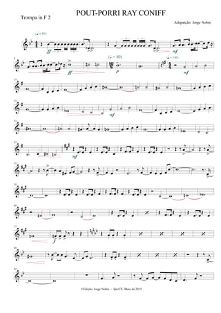 & bb
44 Œ œ œ œ œ œ œ œœœ
3 3
{q = 80}
ƒ
.œ
œb
> .˙
>
Œ œ œ œ œ œ œ œœœ
3 3
.œ œ
> .˙
>
.œ œ .œ œ .œ œœ œ œ ≈
F
& bb
812 nn#
44
6
.œ œ .œ œ .œ œœ œ œb ≈ w>
ƒ
˙# ˙n .w-
(Œ.= 80)
p
.w-  ˙
{q = 140}
F
˙ ˙
&
#13
w œ
œ œ œ w œ œ œ œ w# w ˙n ˙ ˙# ˙ wn œ œ œ œ
&
#23
w œ œ œ œ
wb ˙ ˙ ˙
˙
F
˙ ˙ w œ
œ œ œ w œ œ œ œ
&
#33
w# w ˙n ˙ .œ#
j
œ œ œ wn œ œ œ œ w œ œ œ œ wb ˙ ˙
&
# ###43
.˙ œ ˙# ˙n
Œ .œ œ
Œ
œ
F
Œ .œ œ
Œ
œ
Œ .œ œŒ œ Œ .œ œ
Œ
œ  Œ ‰ j
œ
>
˙ Œ ‰
j
œ
>
&
###51
˙ Œ ‰
J
œ
>
œ œ œ# œ œ ˙ Œ ‰ j
œ
>
œ œ  .˙ ‰ j
œ œ œ œ œ
œ w .˙ ‰. r
œ
>
&
###59
w w
Œ .œ œŒ œ Œ .œ œŒ œ Œ .œ œŒ œ Œ .œ œŒ œ 
˙ w wn wb
&
###69

˙n w 
˙ w
Œ .œ œ
Œ
œ  Œ .œ œŒ
œ
Œ .œ œ
Œ
œ
&
### nnn
bb
77
wn œn
>
œ
>
j
œ
>
‰ Œ Œ
f
Œ œ. œ.
Œ œ.    
& bb
84
w# ‰
J
œ œ œ .œ j
œ œ œ .˙
Œ œ. œ.
Œ œ.     Œ ‰ j
œ
>
& bb
92
w w
∑ .œ
j
œ  ‰ j
œ œ œ œ œ œ œ .œ
j
œ 
©Edição: Jorge Nobre - Ipu/CE. Maio de 2015
Trompa in F 2
POUT-PORRI RAY CONIFF
Adapatção: Jorge Nobre
 